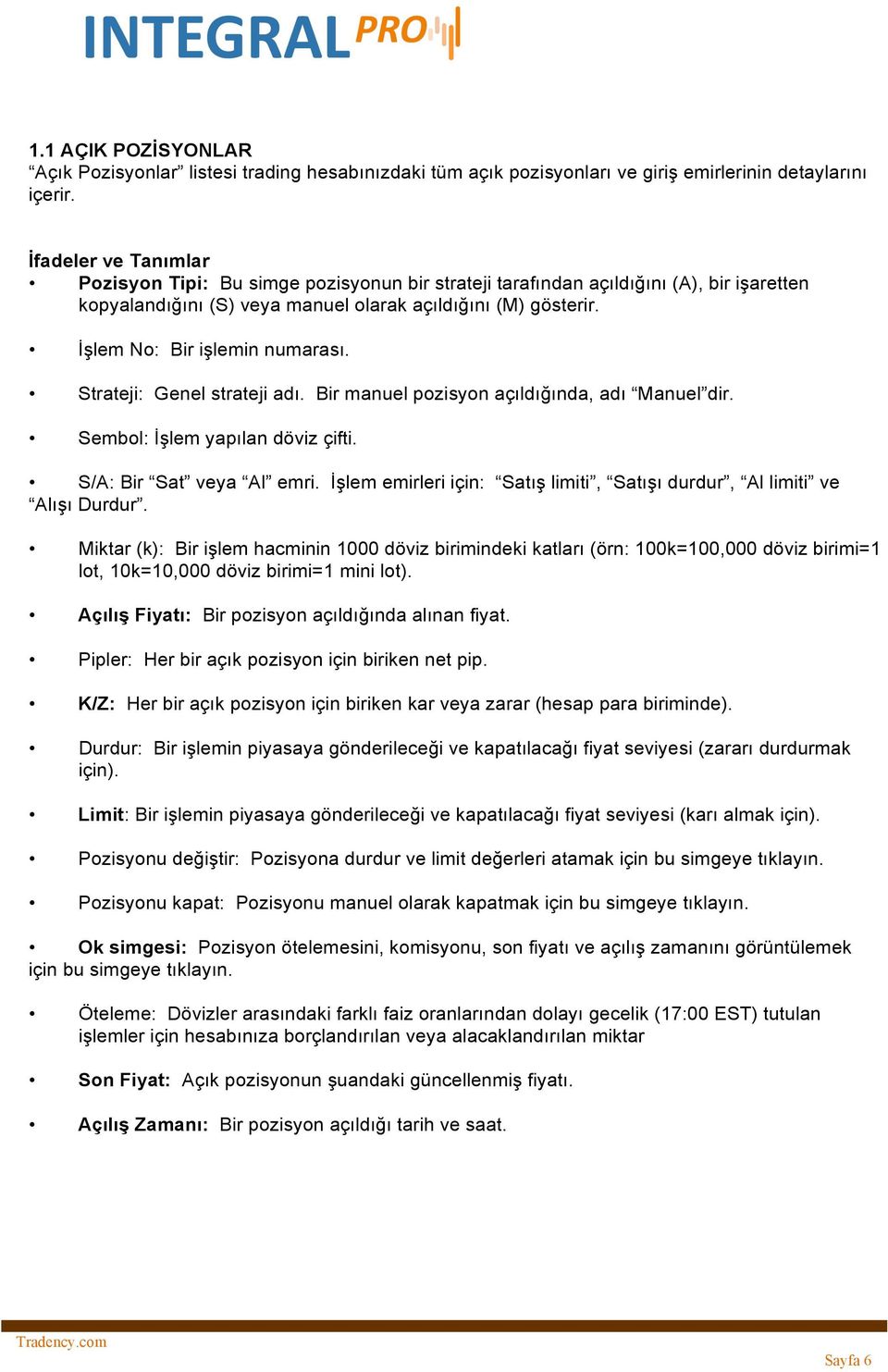 İşlem No: Bir işlemin numarası. Strateji: Genel strateji adı. Bir manuel pozisyon açıldığında, adı Manuel dir. Sembol: İşlem yapılan döviz çifti. S/A: Bir Sat veya Al emri.