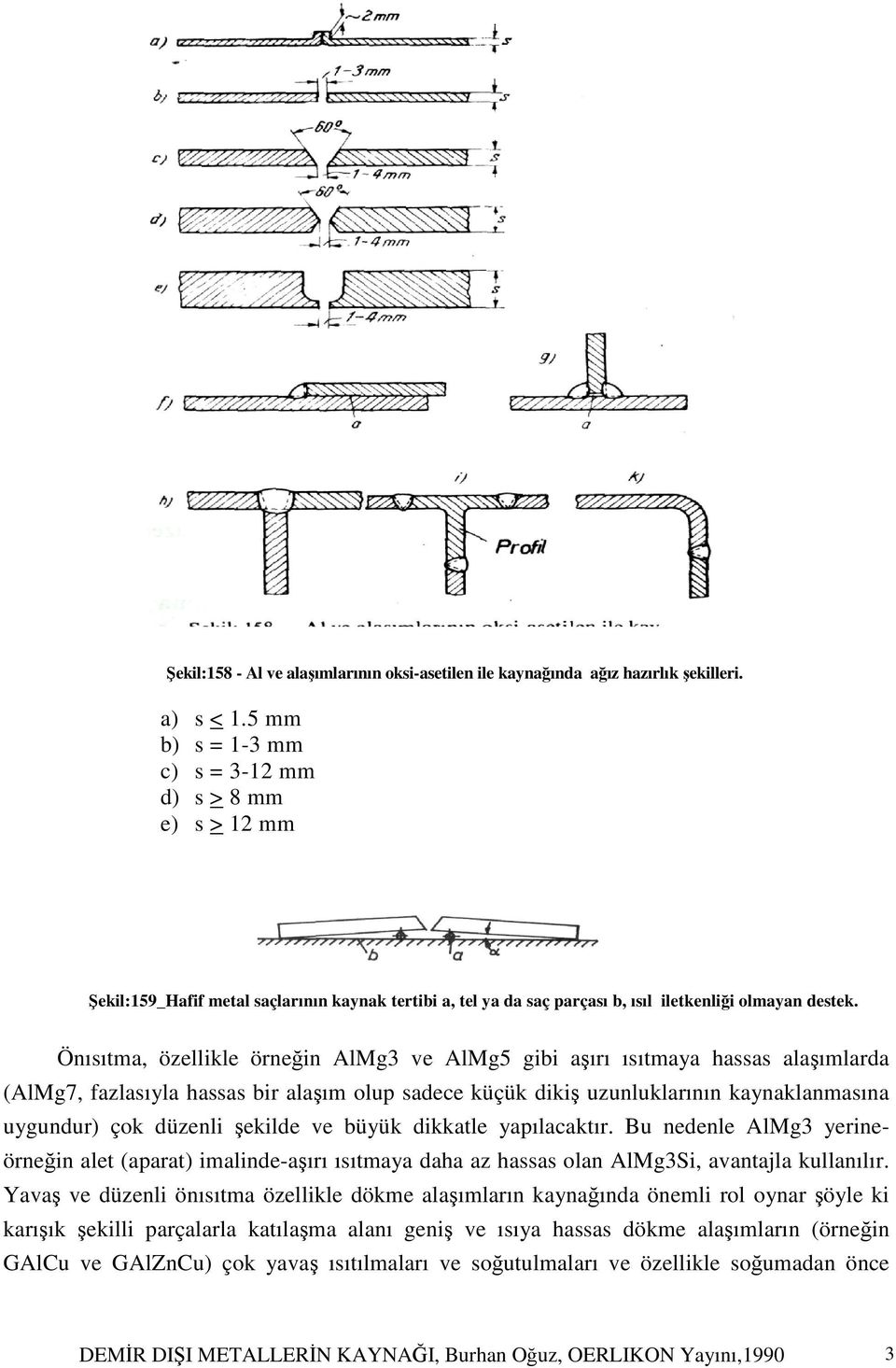 Önısıtma, özellikle örneğin AlMg3 ve AlMg5 gibi aşırı ısıtmaya hassas alaşımlarda (AlMg7, fazlasıyla hassas bir alaşım olup sadece küçük dikiş uzunluklarının kaynaklanmasına uygundur) çok düzenli