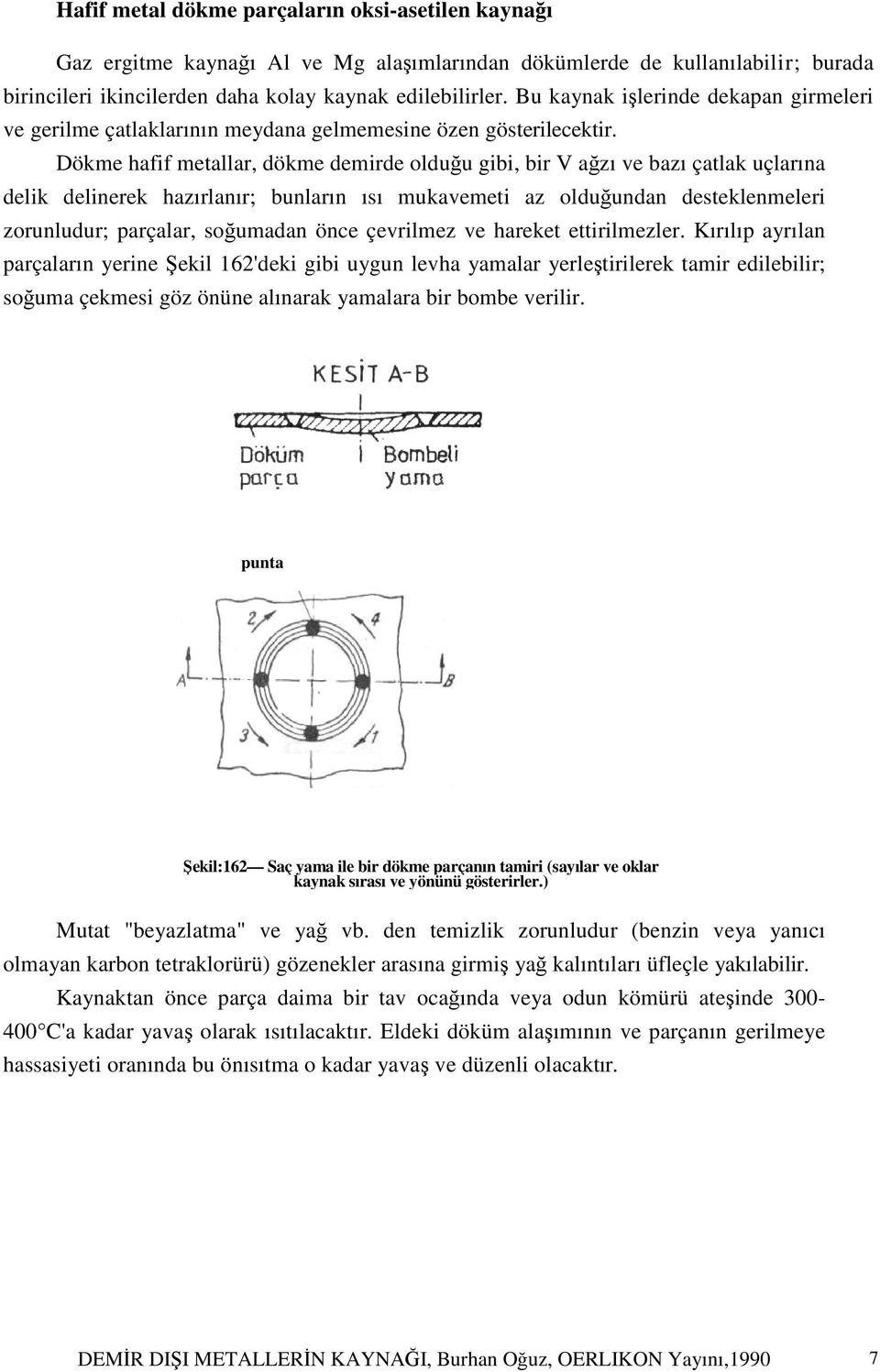 Dökme hafif metallar, dökme demirde olduğu gibi, bir V ağzı ve bazı çatlak uçlarına delik delinerek hazırlanır; bunların ısı mukavemeti az olduğundan desteklenmeleri zorunludur; parçalar, soğumadan