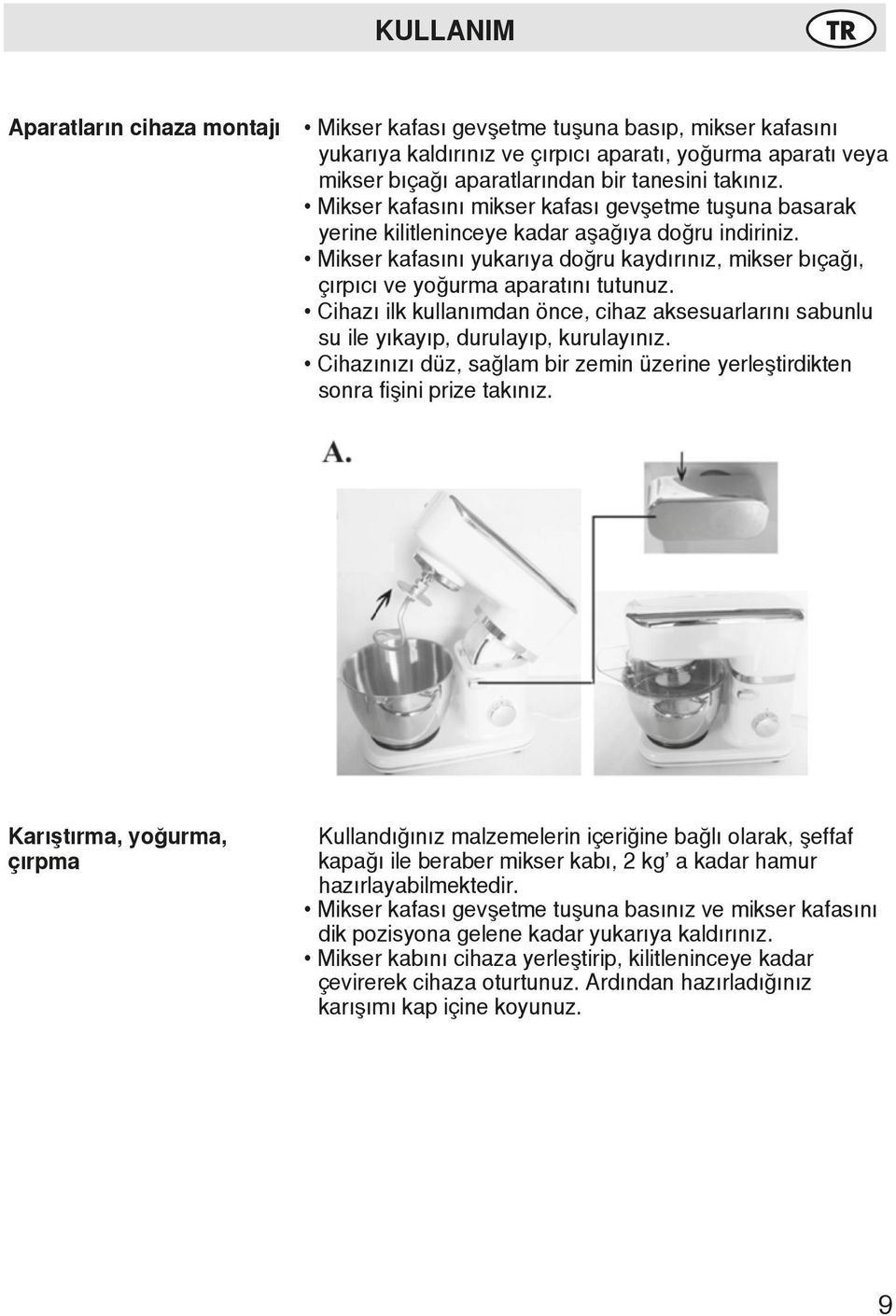 Mikser kafasını yukarıya doğru kaydırınız, mikser bıçağı, çırpıcı ve yoğurma aparatını tutunuz. Cihazı ilk kullanımdan önce, cihaz aksesuarlarını sabunlu su ile yıkayıp, durulayıp, kurulayınız.