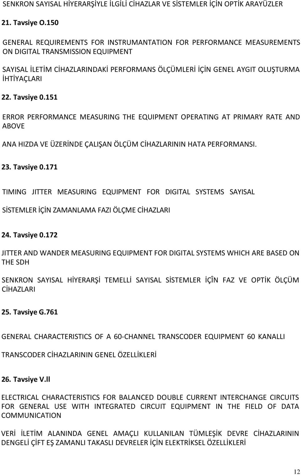 22. Tavsiye 0.151 ERROR PERFORMANCE MEASURING THE EQUIPMENT OPERATING AT PRIMARY RATE AND ABOVE ANA HIZDA VE ÜZERİNDE ÇALIŞAN ÖLÇÜM CİHAZLARININ HATA PERFORMANSI. 23. Tavsiye 0.171 TIMING JITTER MEASURING EQUIPMENT FOR DIGITAL SYSTEMS SAYISAL SİSTEMLER İÇİN ZAMANLAMA FAZI ÖLÇME CİHAZLARI 24.