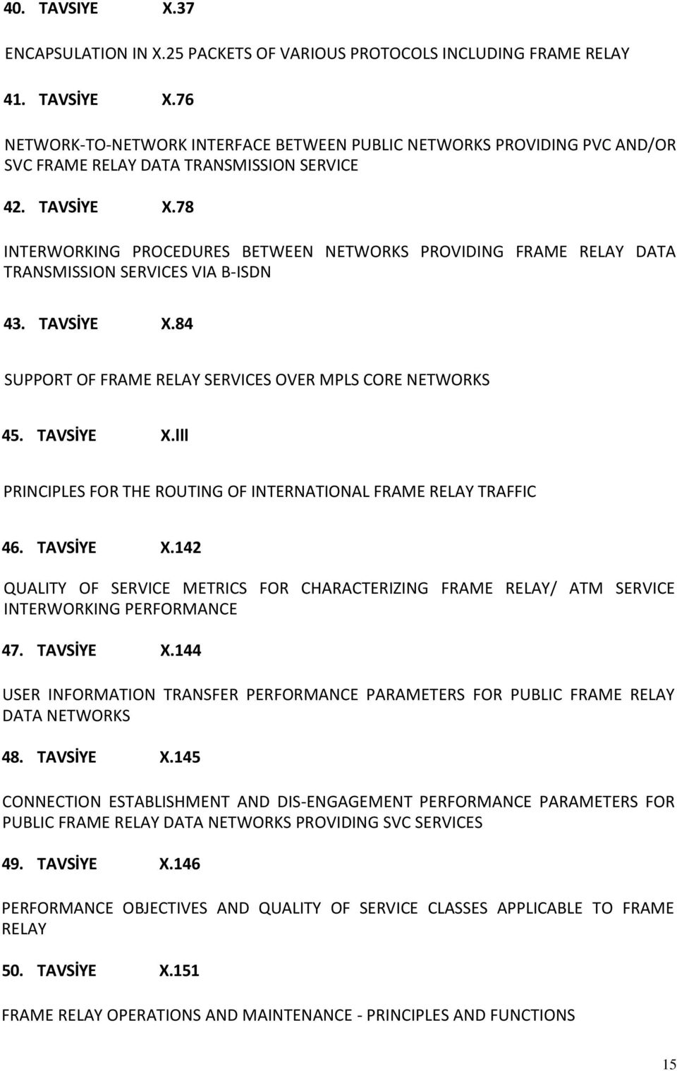 78 INTERWORKING PROCEDURES BETWEEN NETWORKS PROVIDING FRAME RELAY DATA TRANSMISSION SERVICES VIA B-ISDN 43. TAVSİYE X.84 SUPPORT OF FRAME RELAY SERVICES OVER MPLS CORE NETWORKS 45. TAVSİYE X.lll PRINCIPLES FOR THE ROUTING OF INTERNATIONAL FRAME RELAY TRAFFIC 46.