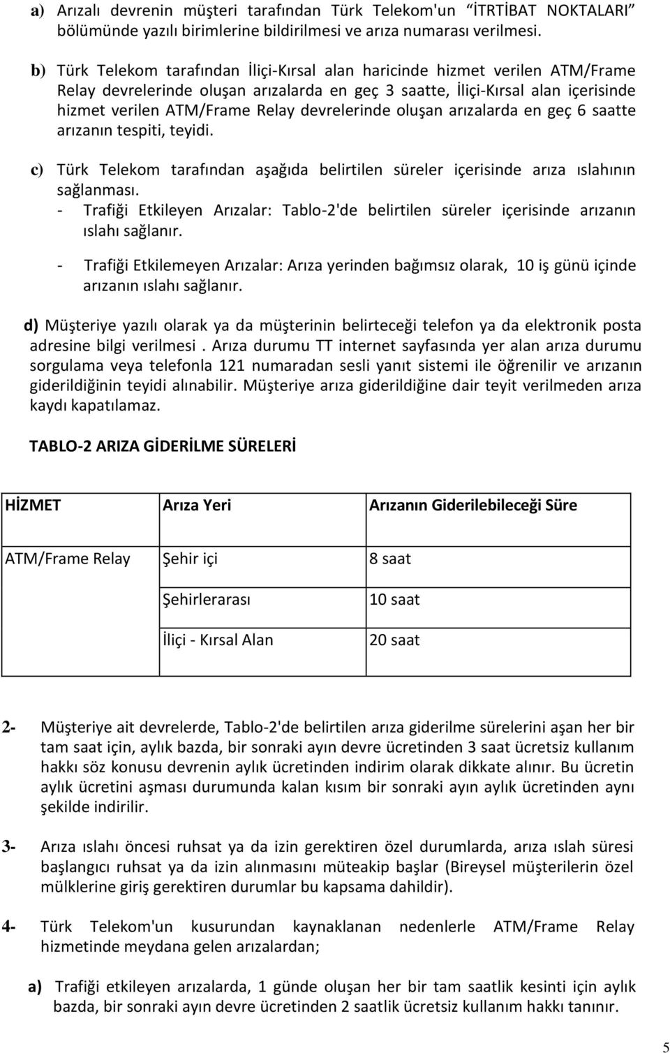 devrelerinde oluşan arızalarda en geç 6 saatte arızanın tespiti, teyidi. c) Türk Telekom tarafından aşağıda belirtilen süreler içerisinde arıza ıslahının sağlanması.