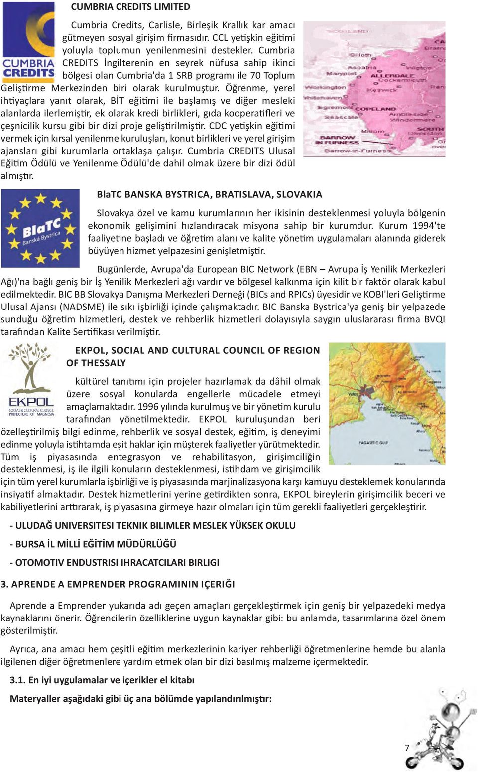 Öğrenme, yerel ih yaçlara yanıt olarak, BİT eği mi ile başlamış ve diğer mesleki alanlarda ilerlemiş r, ek olarak kredi birlikleri, gıda koopera fleri ve çeşnicilik kursu gibi bir dizi proje geliş