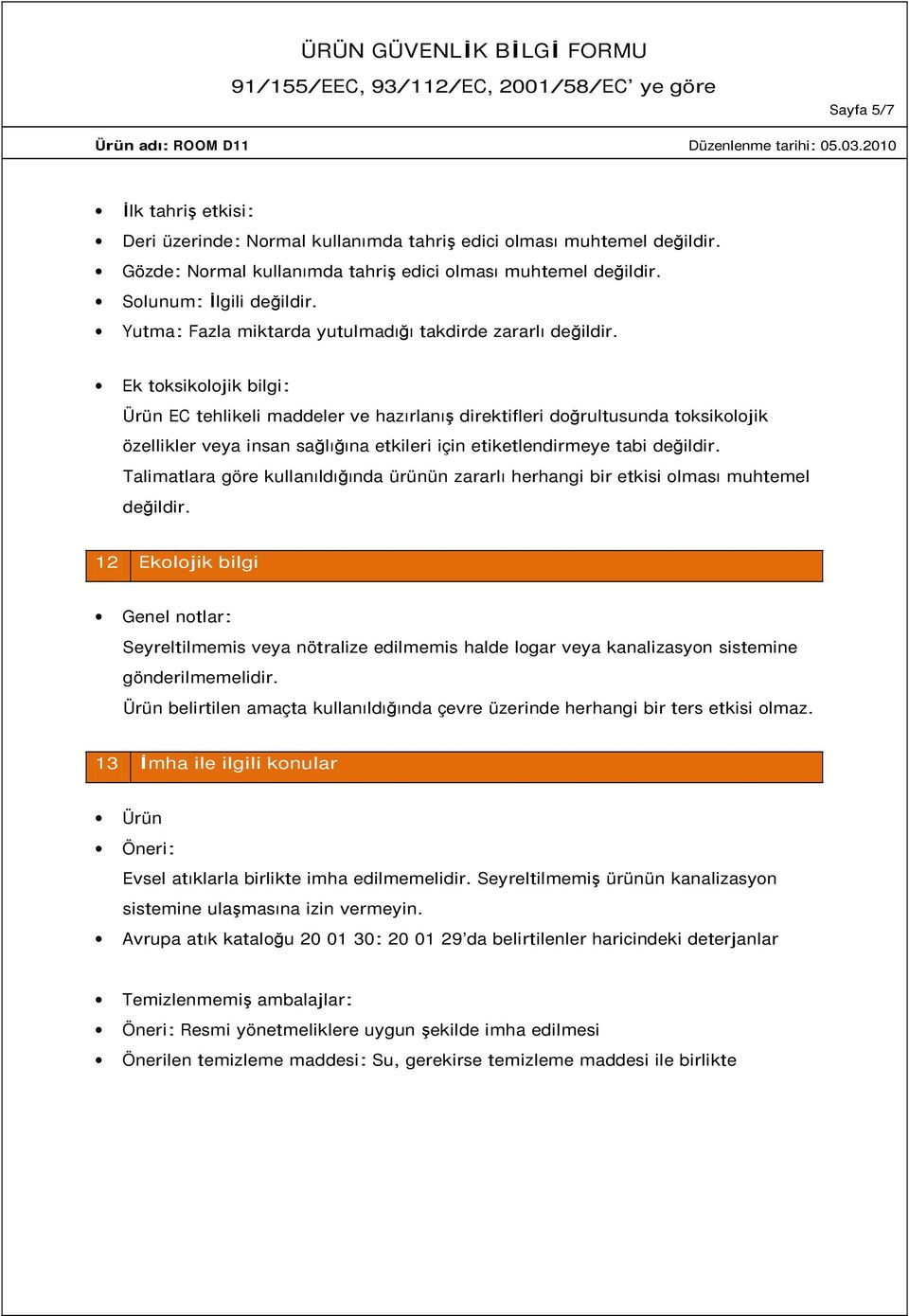 Ek toksikolojik bilgi: Ürün EC tehlikeli maddeler ve hazırlanış direktifleri doğrultusunda toksikolojik özellikler veya insan sağlığına etkileri için etiketlendirmeye tabi değildir.