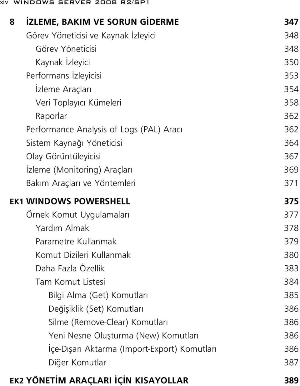 WINDOWS POWERSHELL 375 Örnek Komut Uygulamalar 377 Yard m Almak 378 Parametre Kullanmak 379 Komut Dizileri Kullanmak 380 Daha Fazla Özellik 383 Tam Komut Listesi 384 Bilgi Alma (Get) Komutlar 385 De