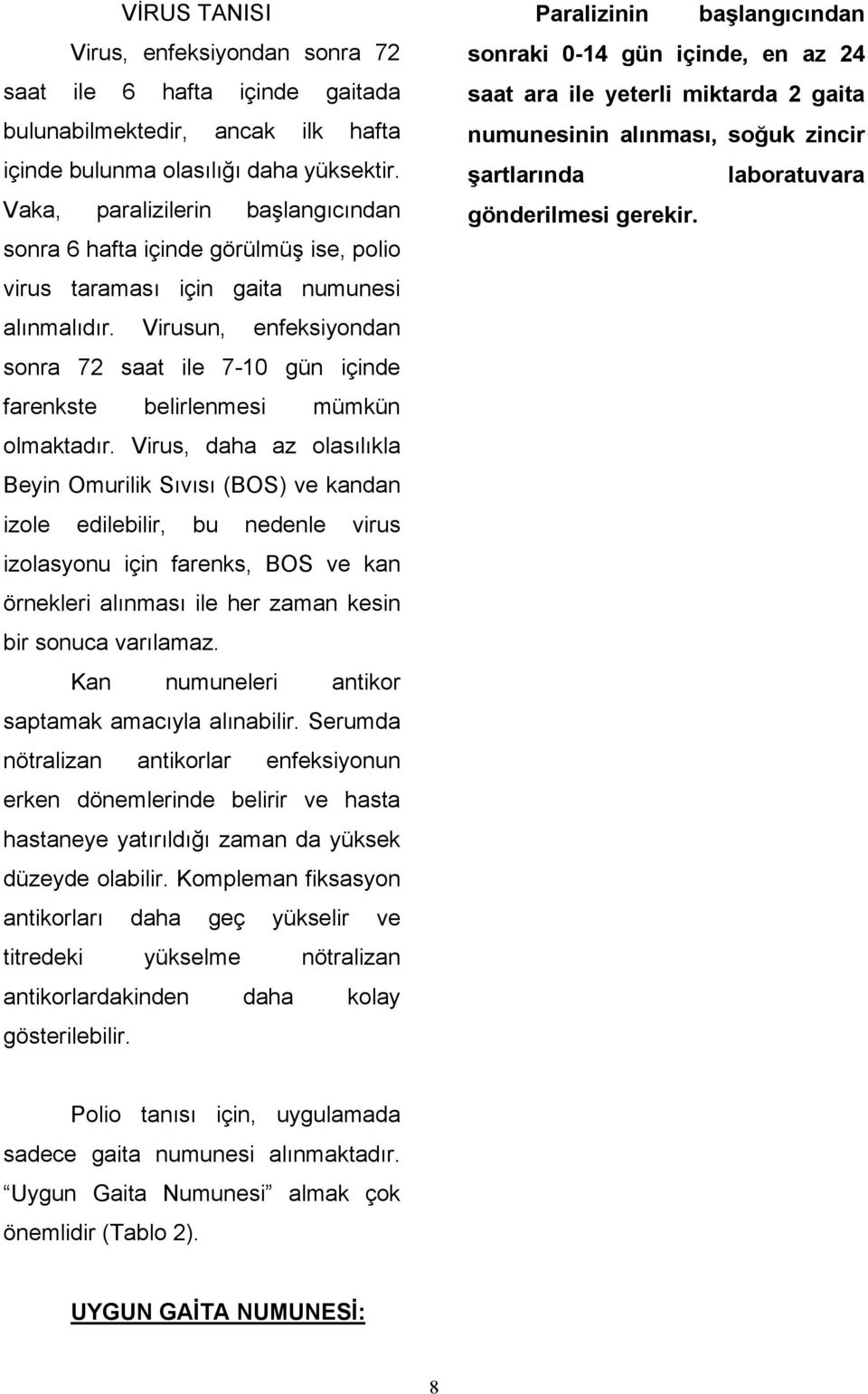 Virusun, enfeksiyondan sonra 72 saat ile 7-10 gün içinde farenkste belirlenmesi mümkün olmaktadır.