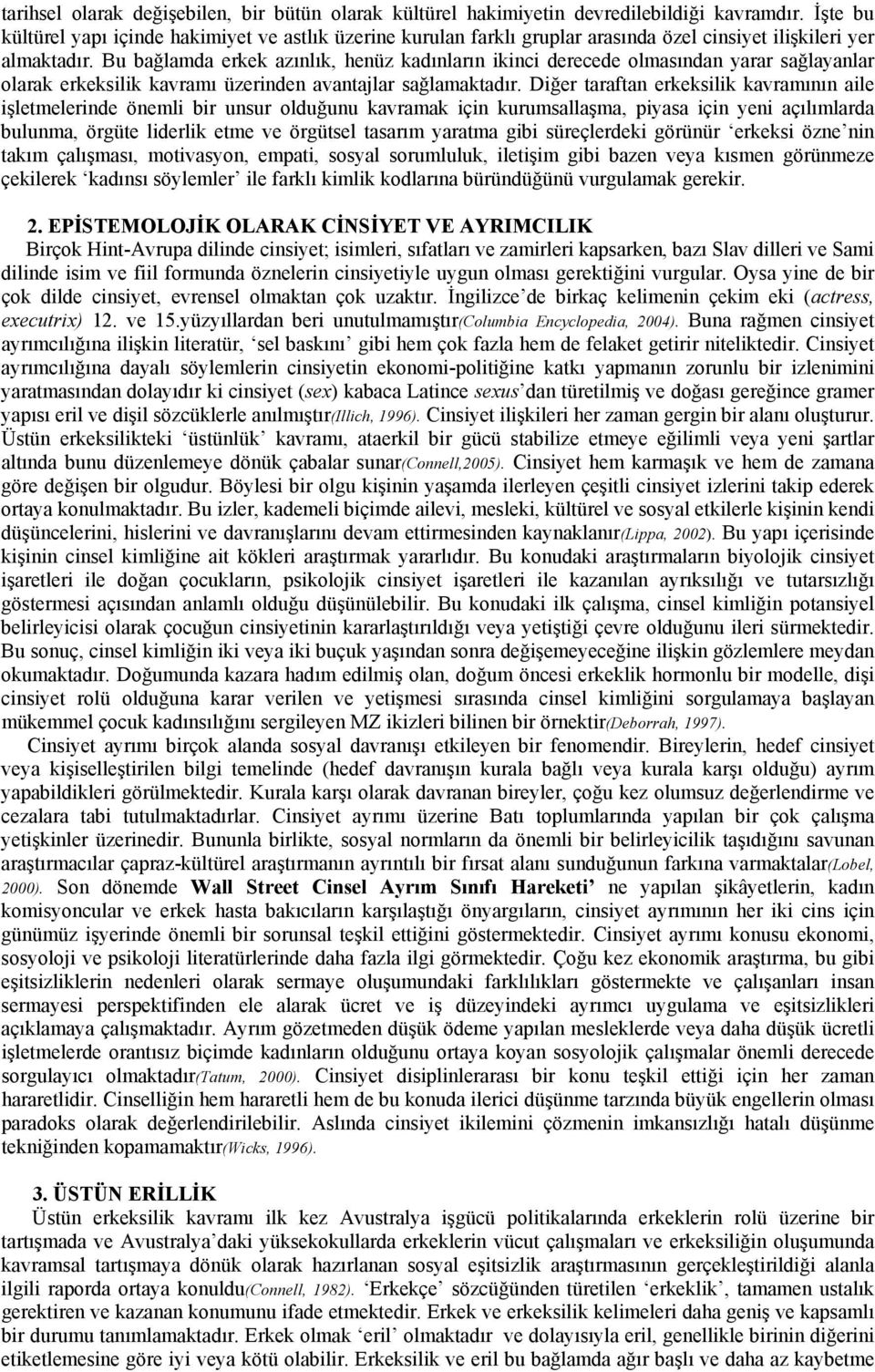 Bu bağlamda erkek azınlık, henüz kadınların ikinci derecede olmasından yarar sağlayanlar olarak erkeksilik kavramı üzerinden avantajlar sağlamaktadır.