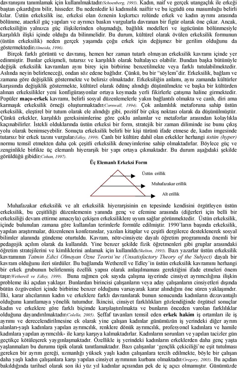 Üstün erkeksilik ise, erkeksi olan öznenin kışkırtıcı rolünde erkek ve kadın ayrımı arasında bölünme, ataerkil güç yapıları ve ayrımcı baskın vurgularla davranan bir figür olarak öne çıkar.