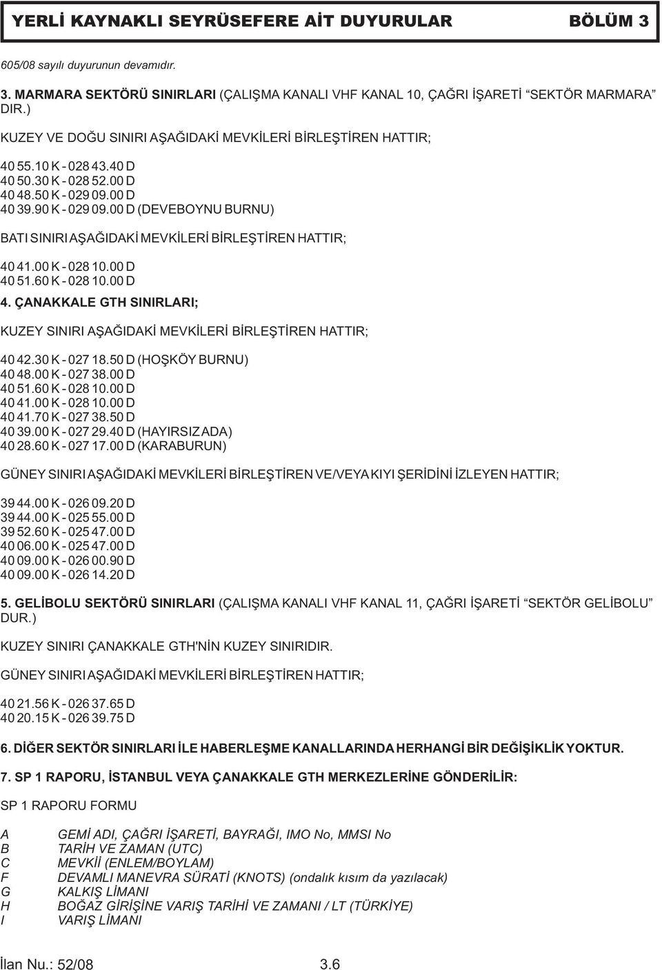 00 D (DEVEBOYNU BURNU) BATI SINIRIAŞAĞIDAKİ MEVKİLERİ BİRLEŞTİREN HATTIR; 40 41.00 K - 028 10.00 D 40 51.60 K - 028 10.00 D 4. ÇANAKKALE GTH SINIRLARI; KUZEY SINIRI AŞAĞIDAKİ MEVKİLERİ BİRLEŞTİREN HATTIR; 40 42.