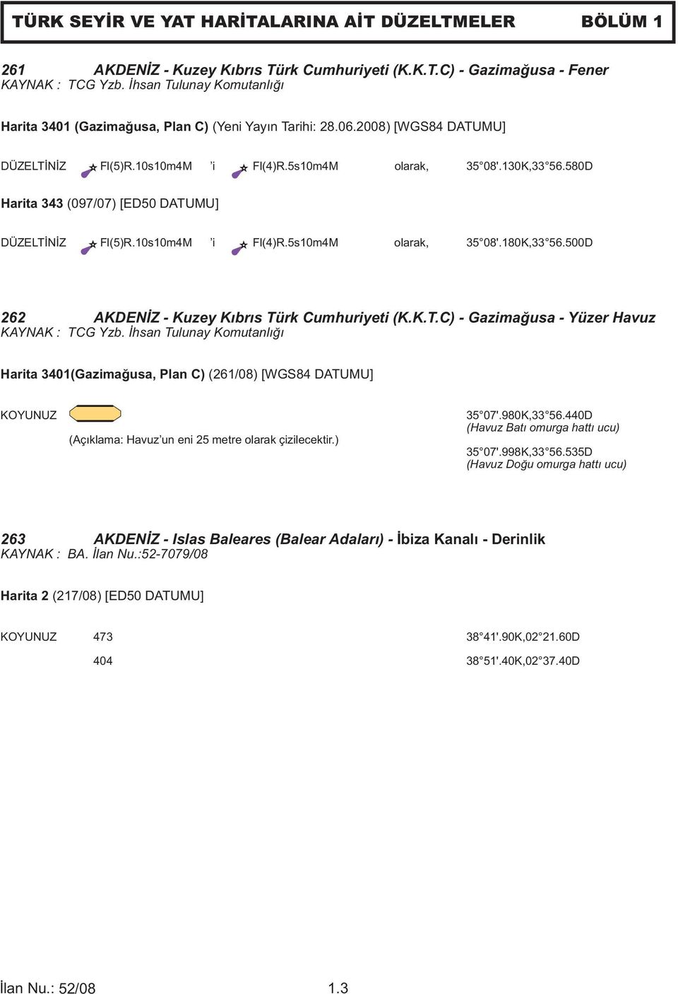 580D Harita 343 (097/07) [ED50 DATUMU] DÜZELTİNİZ Fl(5)R.10s10m4M i Fl(4)R.5s10m4M olarak, 35 08'.180K,33 56.500D 262 AKDENİZ - Kuzey Kıbrıs Türk Cumhuriyeti (K.K.T.C) - Gazimağusa - Yüzer Havuz KAYNAK : TCG Yzb.