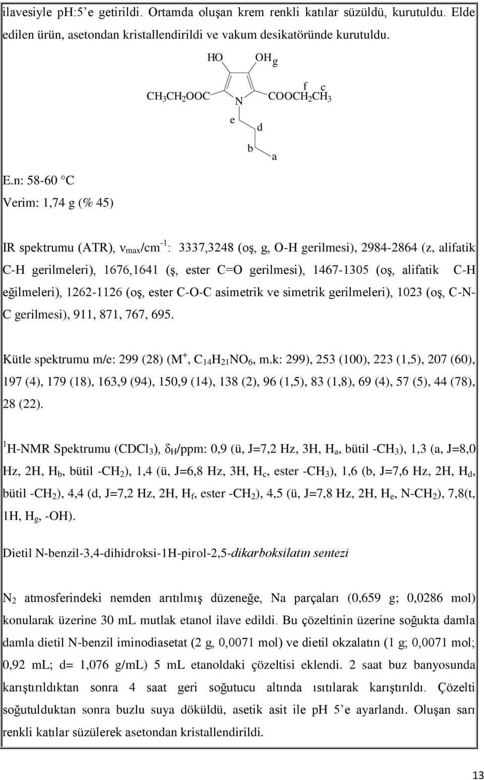 n: 58-60 C Verim: 1,74 g (% 45) IR spektrumu (ATR), ν max /cm -1 : 3337,3248 (oş, g, -H gerilmesi), 2984-2864 (z, alifatik C-H gerilmeleri), 1676,1641 (ş, ester C= gerilmesi), 1467-1305 (oş, alifatik