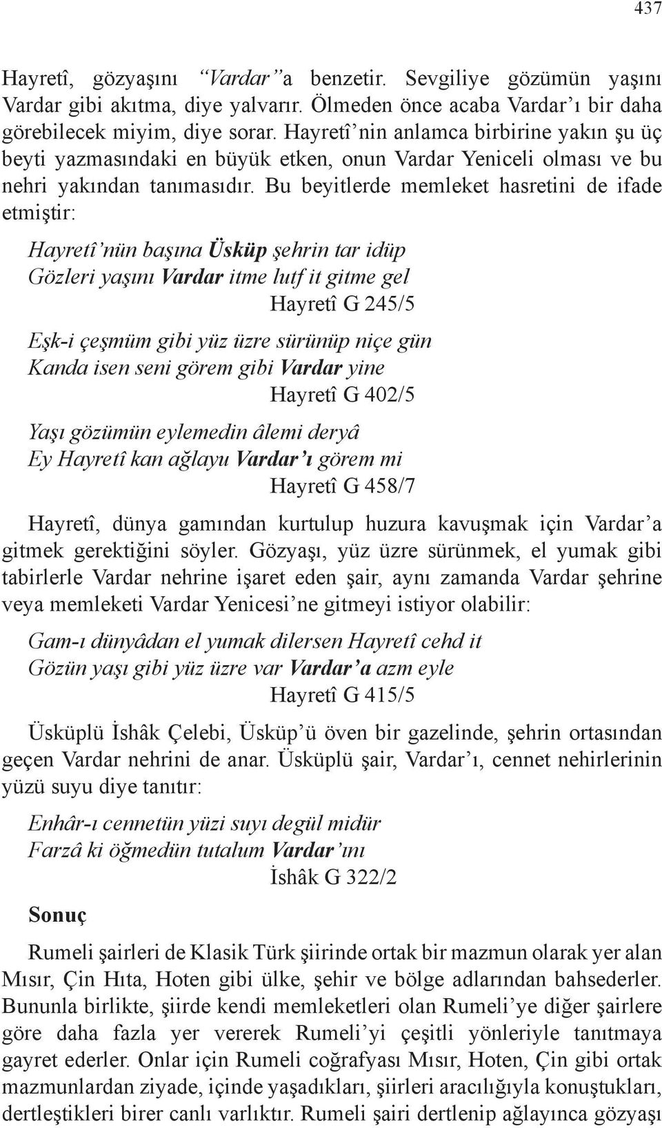 Bu beyitlerde memleket hasretini de ifade etmiştir: Hayretî nün başına Üsküp şehrin tar idüp Gözleri yaşını Vardar itme lutf it gitme gel Hayretî G 245/5 Eşk-i çeşmüm gibi yüz üzre sürünüp niçe gün