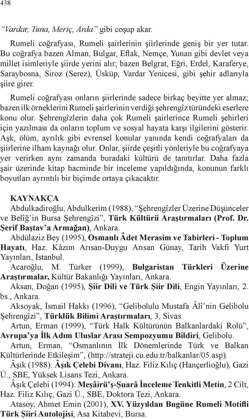 gibi şehir adlarıyla şiire girer. Rumeli coğrafyası onların şiirlerinde sadece birkaç beyitte yer almaz; bazen ilk örneklerini Rumeli şairlerinin verdiği şehrengîz türündeki eserlere konu olur.