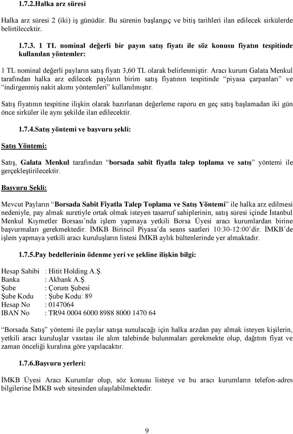 Aracı kurum Galata Menkul tarafından halka arz edilecek payların birim satış fiyatının tespitinde piyasa çarpanları ve indirgenmiş nakit akımı yöntemleri kullanılmıştır.