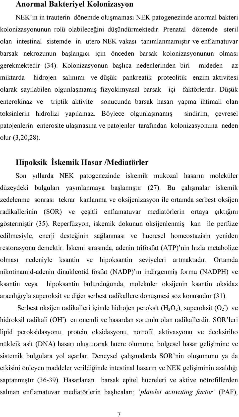 Kolonizasyonun başlıca nedenlerinden biri mideden az miktarda hidrojen salınımı ve düşük pankreatik proteolitik enzim aktivitesi olarak sayılabilen olgunlaşmamış fizyokimyasal barsak içi faktörlerdir.