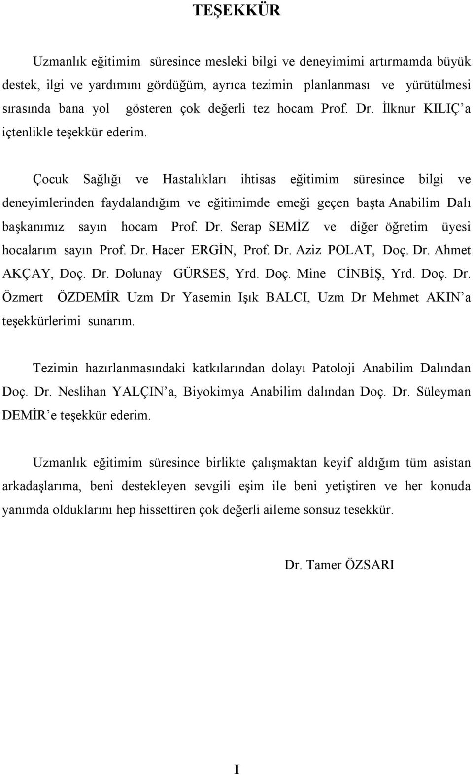 Çocuk Sağlığı ve Hastalıkları ihtisas eğitimim süresince bilgi ve deneyimlerinden faydalandığım ve eğitimimde emeği geçen başta Anabilim Dalı başkanımız sayın hocam Prof. Dr.