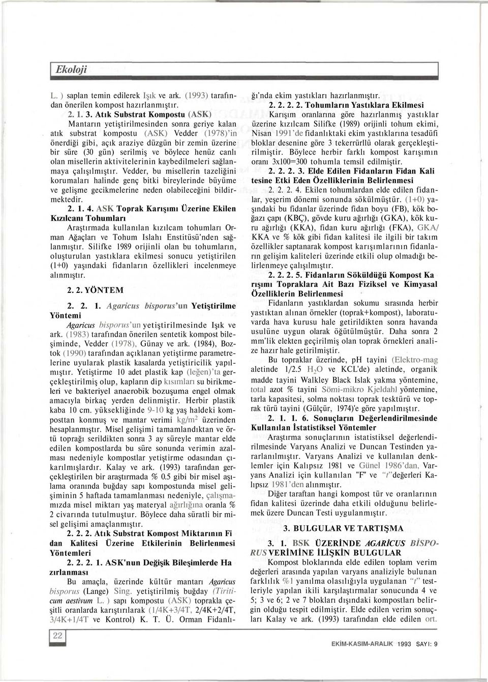 . Atık Substrat Kompostu (AŞK) Mantarın yetiştirilmesinden sonra geriye kalan atık substrat kompostu (AŞK) Vedder (1978)'in önerdiği gibi, açık araziye düzgün bir zemin üzerine bir süre (0 gün)