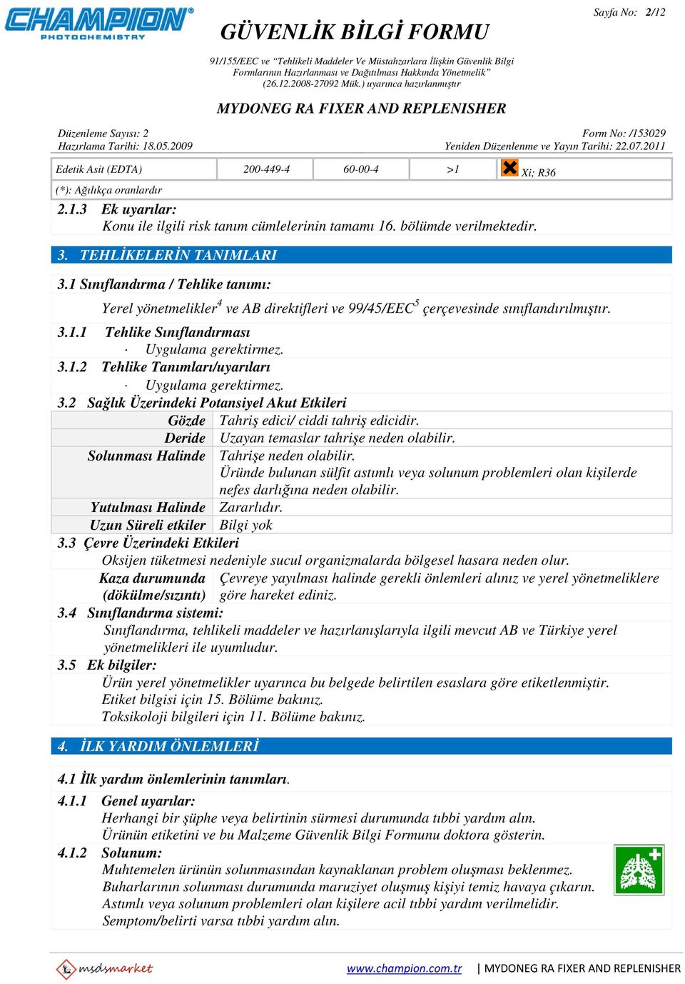 3.1.2 Tehlike Tanımları/uyarıları Uygulama gerektirmez. 3.2 Sağlık Üzerindeki Potansiyel Akut Etkileri Gözde Tahriş edici/ ciddi tahriş edicidir. Deride Uzayan temaslar tahrişe neden olabilir.