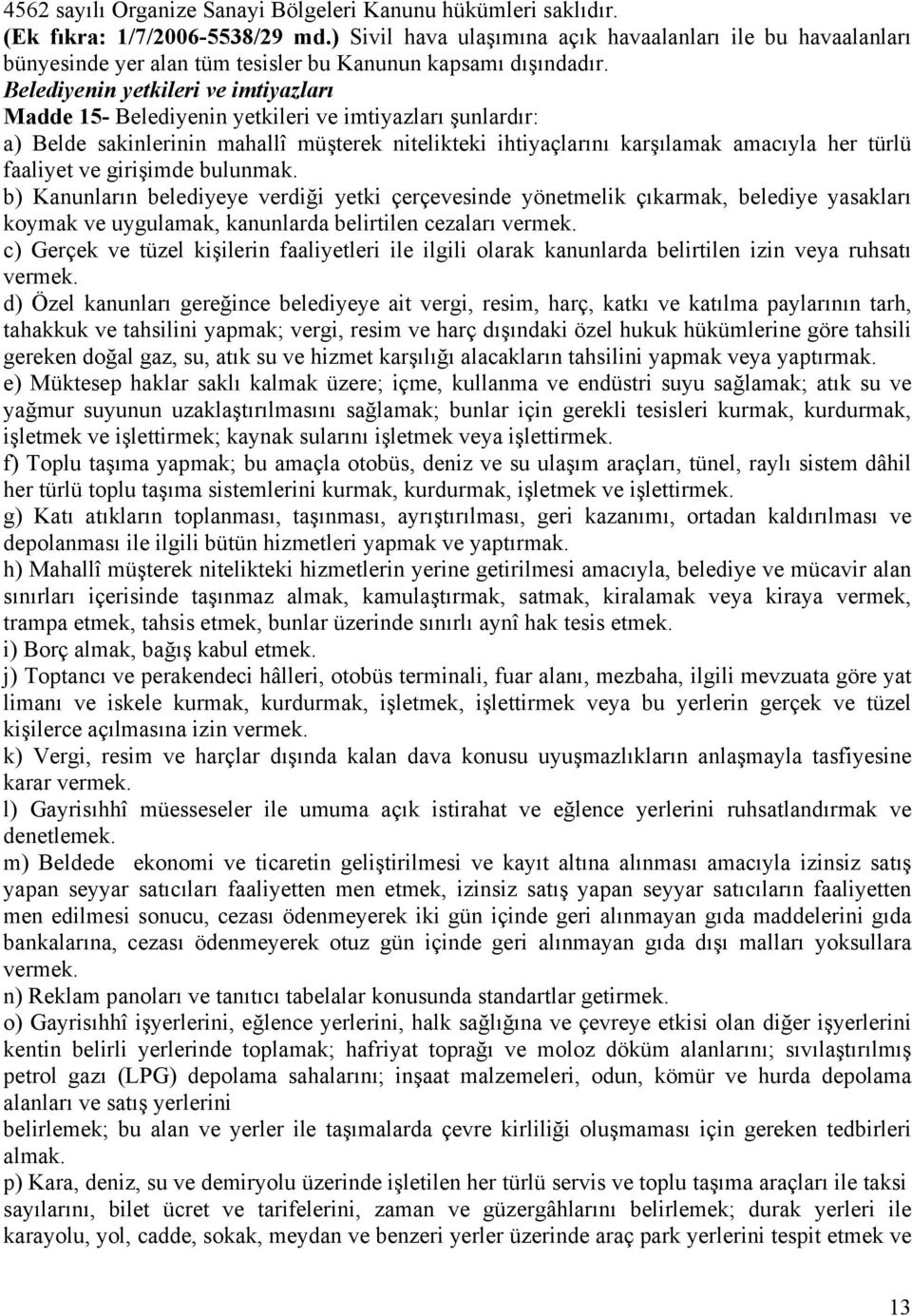 Belediyenin yetkileri ve imtiyazları Madde 15- Belediyenin yetkileri ve imtiyazları şunlardır: a) Belde sakinlerinin mahallî müşterek nitelikteki ihtiyaçlarını karşılamak amacıyla her türlü faaliyet