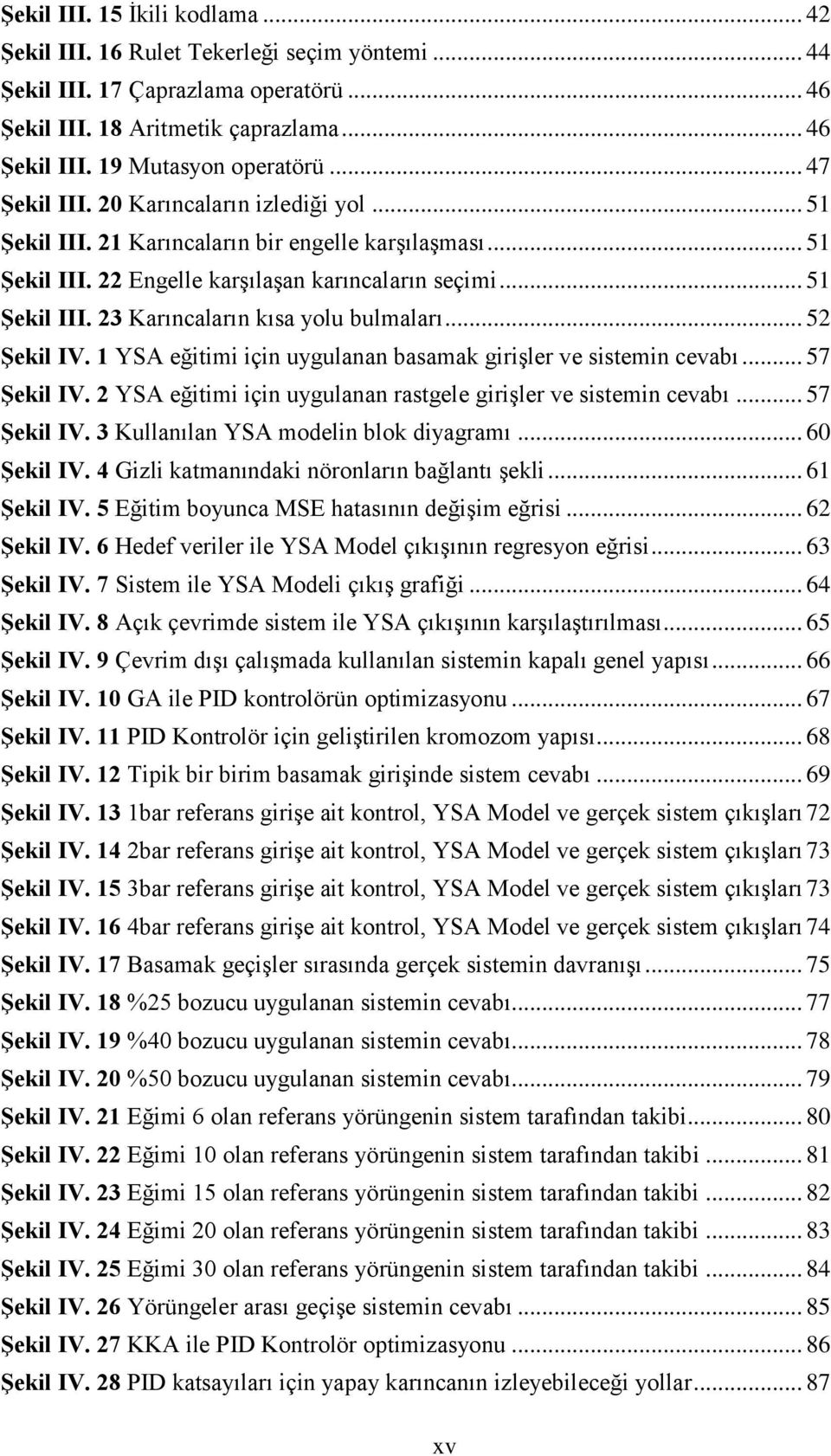 .. 52 ġekil IV. 1 YSA eğitimi için uygulanan basamak giriģler ve sistemin cevabı... 57 ġekil IV. 2 YSA eğitimi için uygulanan rastgele giriģler ve sistemin cevabı... 57 ġekil IV. 3 Kullanılan YSA modelin blok diyagramı.