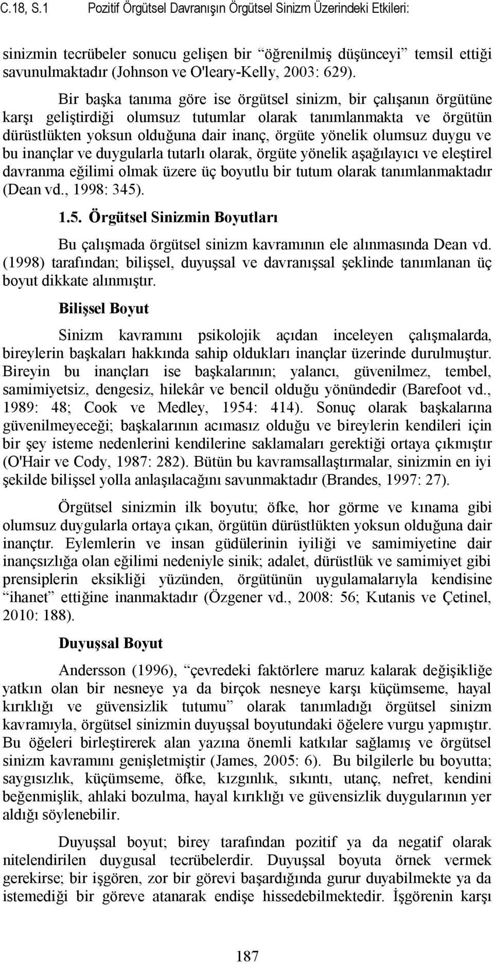 Bir başka tanıma göre ise örgütsel sinizm, bir çalışanın örgütüne karşı geliştirdiği olumsuz tutumlar olarak tanımlanmakta ve örgütün dürüstlükten yoksun olduğuna dair inanç, örgüte yönelik olumsuz