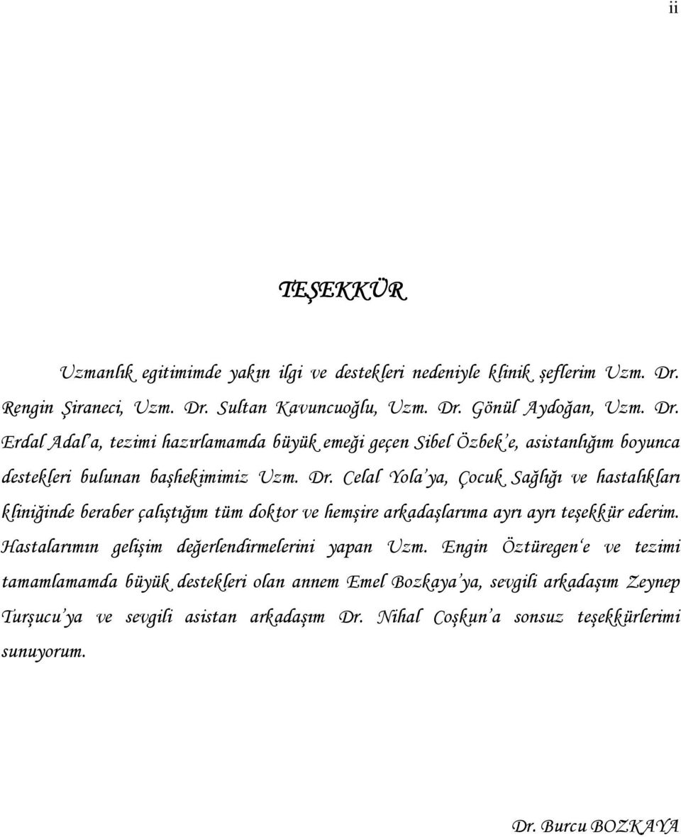 Dr. Celal Yola ya, Çocuk Sağlığı ve hastalıkları kliniğinde beraber çalıştığım tüm doktor ve hemşire arkadaşlarıma ayrı ayrı teşekkür ederim.