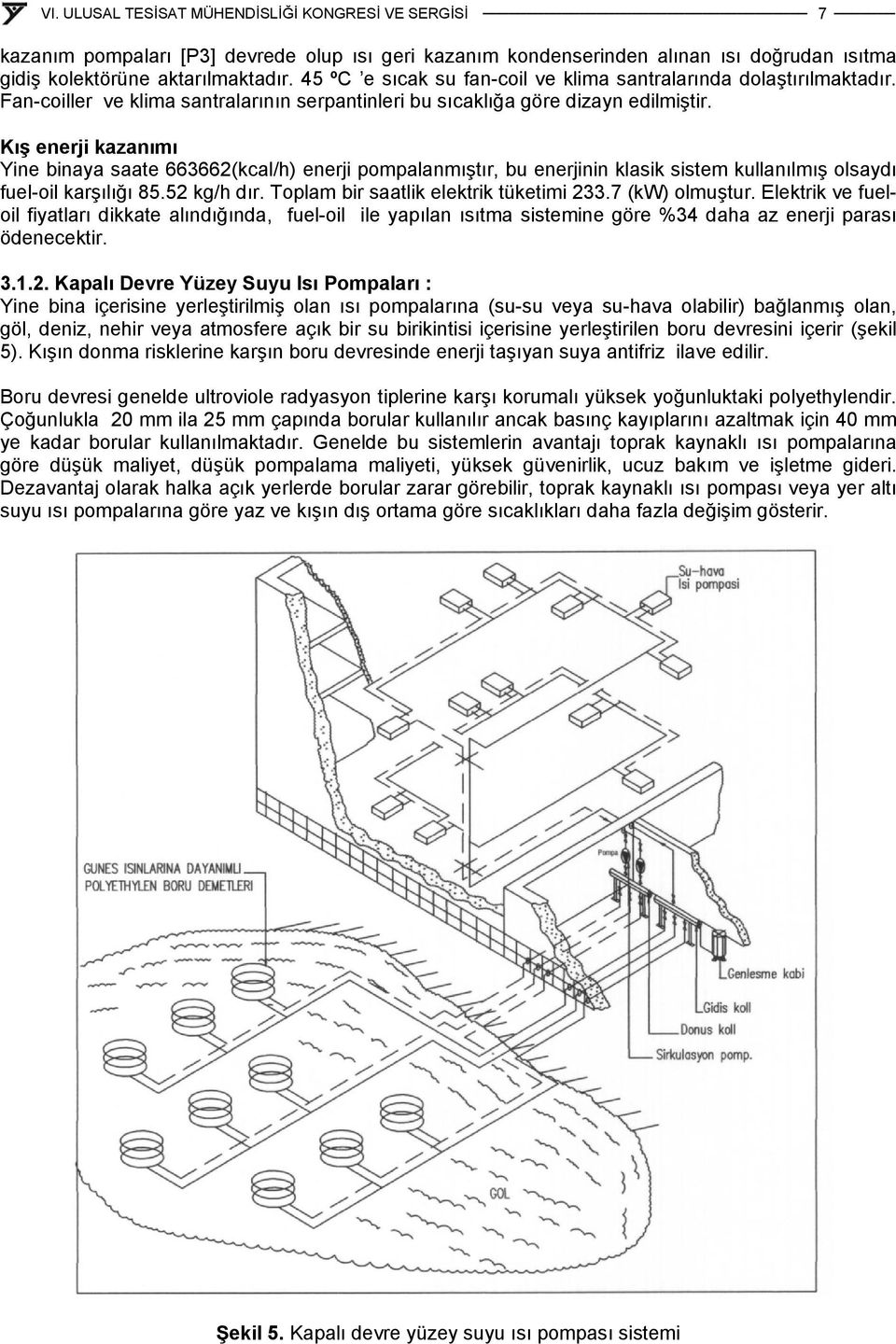 Kış enerji kazanımı Yine binaya saate 663662(kcal/h) enerji pompalanmıştır, bu enerjinin klasik sistem kullanılmış olsaydı fuel-oil karşılığı 85.52 kg/h dır. Toplam bir saatlik elektrik tüketimi 233.