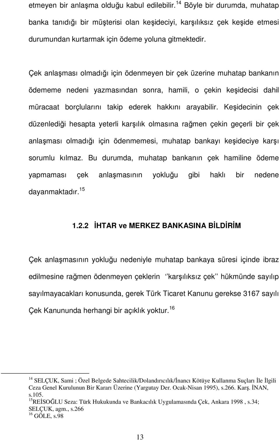 Çek anlaşması olmadığı için ödenmeyen bir çek üzerine muhatap bankanın ödememe nedeni yazmasından sonra, hamili, o çekin keşidecisi dahil müracaat borçlularını takip ederek hakkını arayabilir.