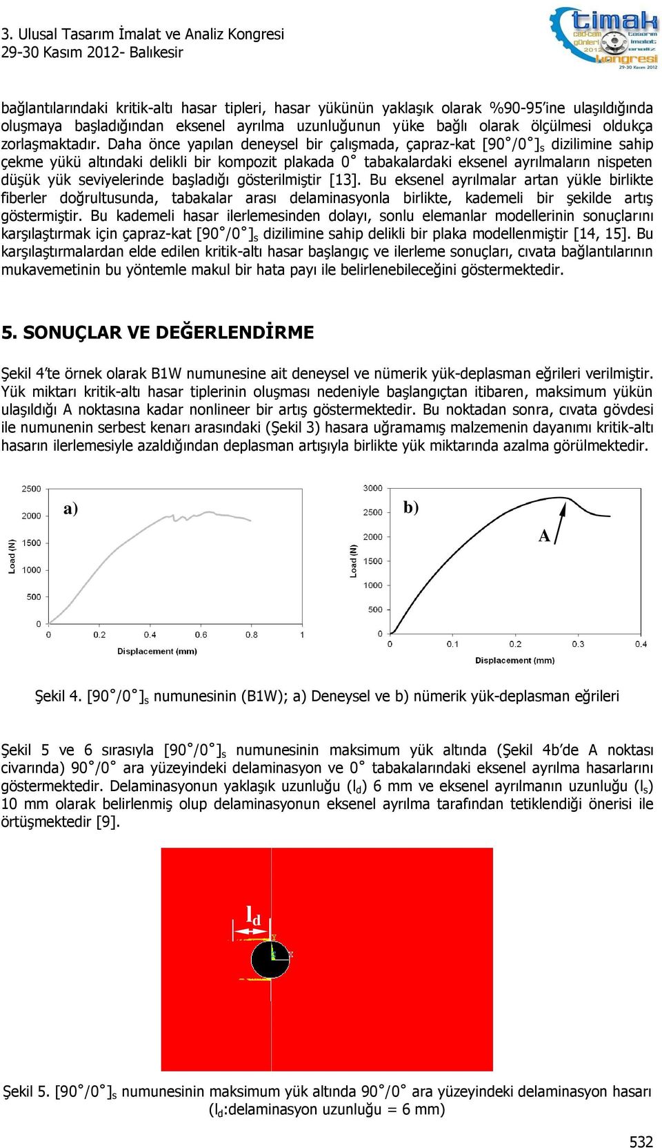 Daha önce yapılan deneysel bir çalışmada, çapraz-kat [90 /0 ] s dizilimine sahip çekme yükü altındaki delikli bir kompozit plakada 0 tabakalardaki eksenel ayrılmaların nispeten düşük yük