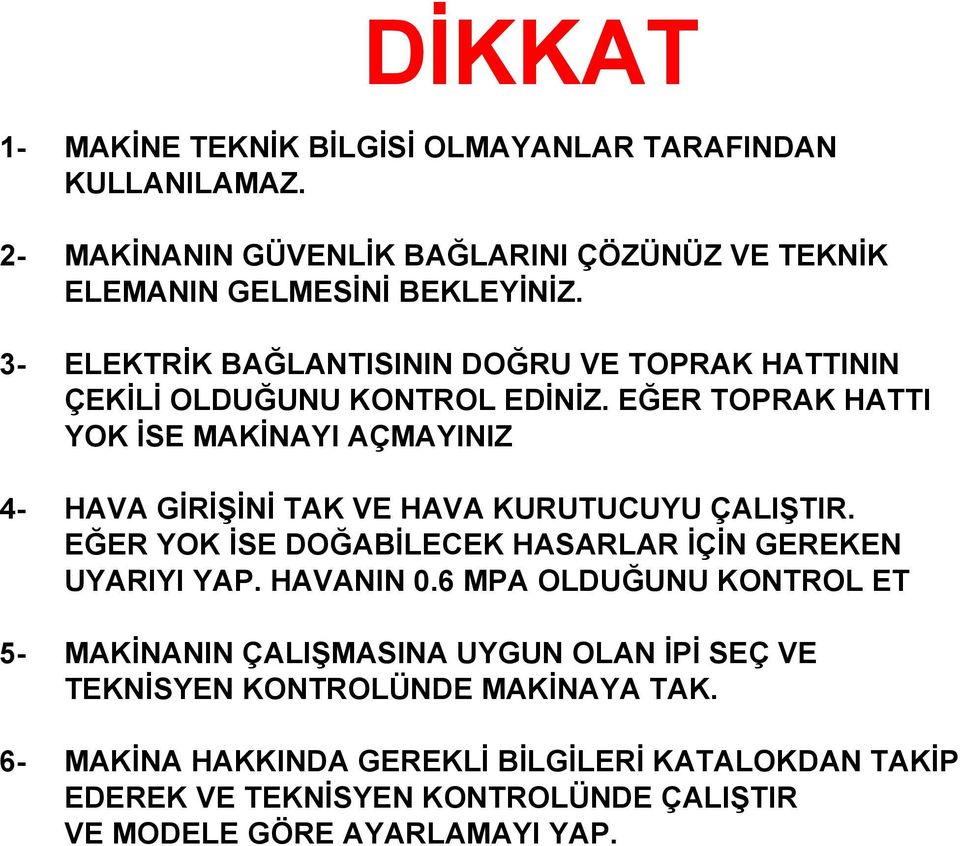 EĞER TOPRAK HATTI YOK İSE MAKİNAYI AÇMAYINIZ 4- HAVA GİRİŞİNİ TAK VE HAVA KURUTUCUYU ÇALIŞTIR. EĞER YOK İSE DOĞABİLECEK HASARLAR İÇİN GEREKEN UYARIYI YAP.