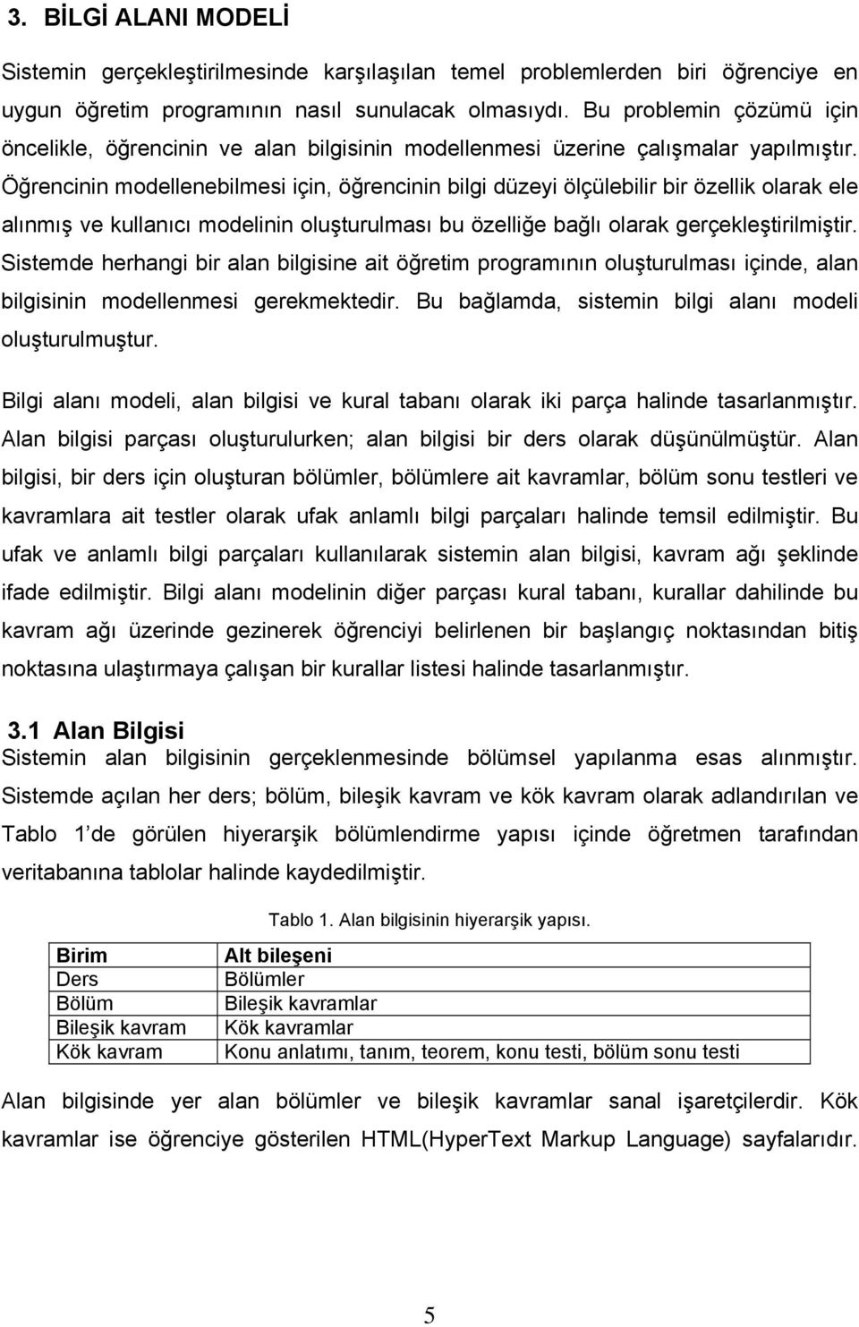 Öğrencinin modellenebilmesi için, öğrencinin bilgi düzeyi ölçülebilir bir özellik olarak ele alınmış ve kullanıcı modelinin oluşturulması bu özelliğe bağlı olarak gerçekleştirilmiştir.