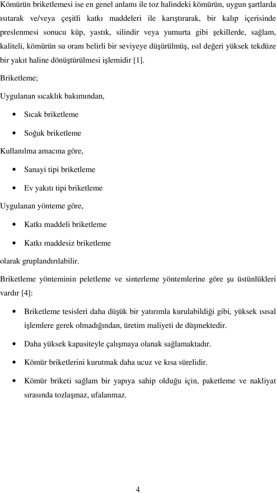 Briketleme; Uygulanan sıcaklık bakımından, Sıcak briketleme Soğuk briketleme Kullanılma amacına göre, Sanayi tipi briketleme Ev yakıtı tipi briketleme Uygulanan yönteme göre, Katkı maddeli briketleme