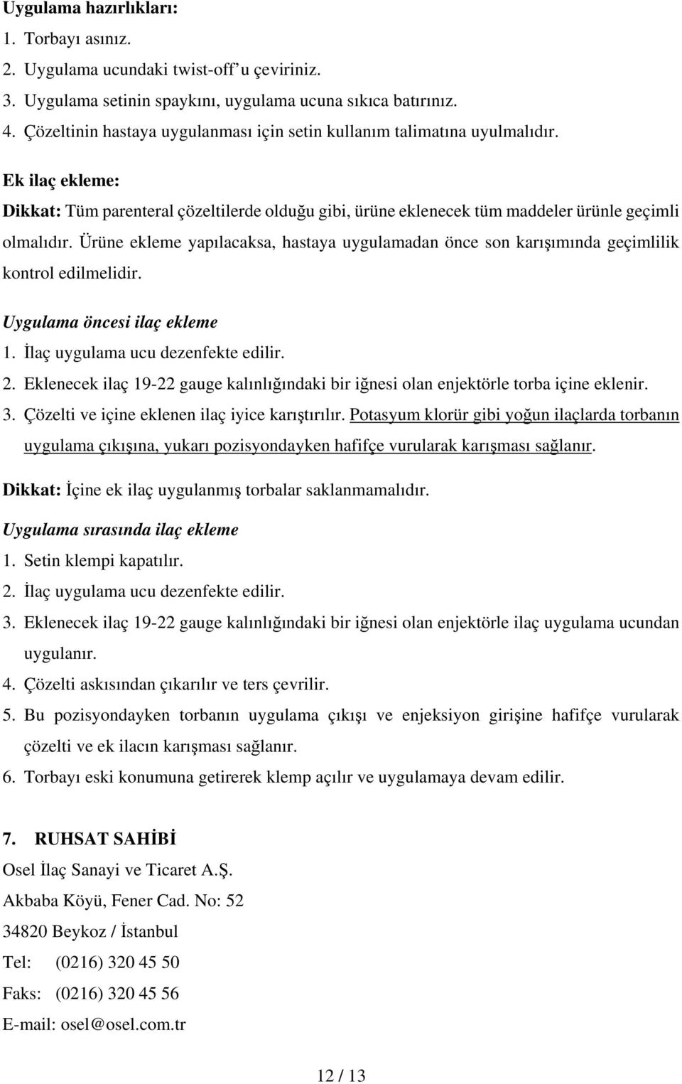 Ürüne ekleme yapılacaksa, hastaya uygulamadan önce son karışımında geçimlilik kontrol edilmelidir. Uygulama öncesi ilaç ekleme 1. İlaç uygulama ucu dezenfekte edilir. 2.