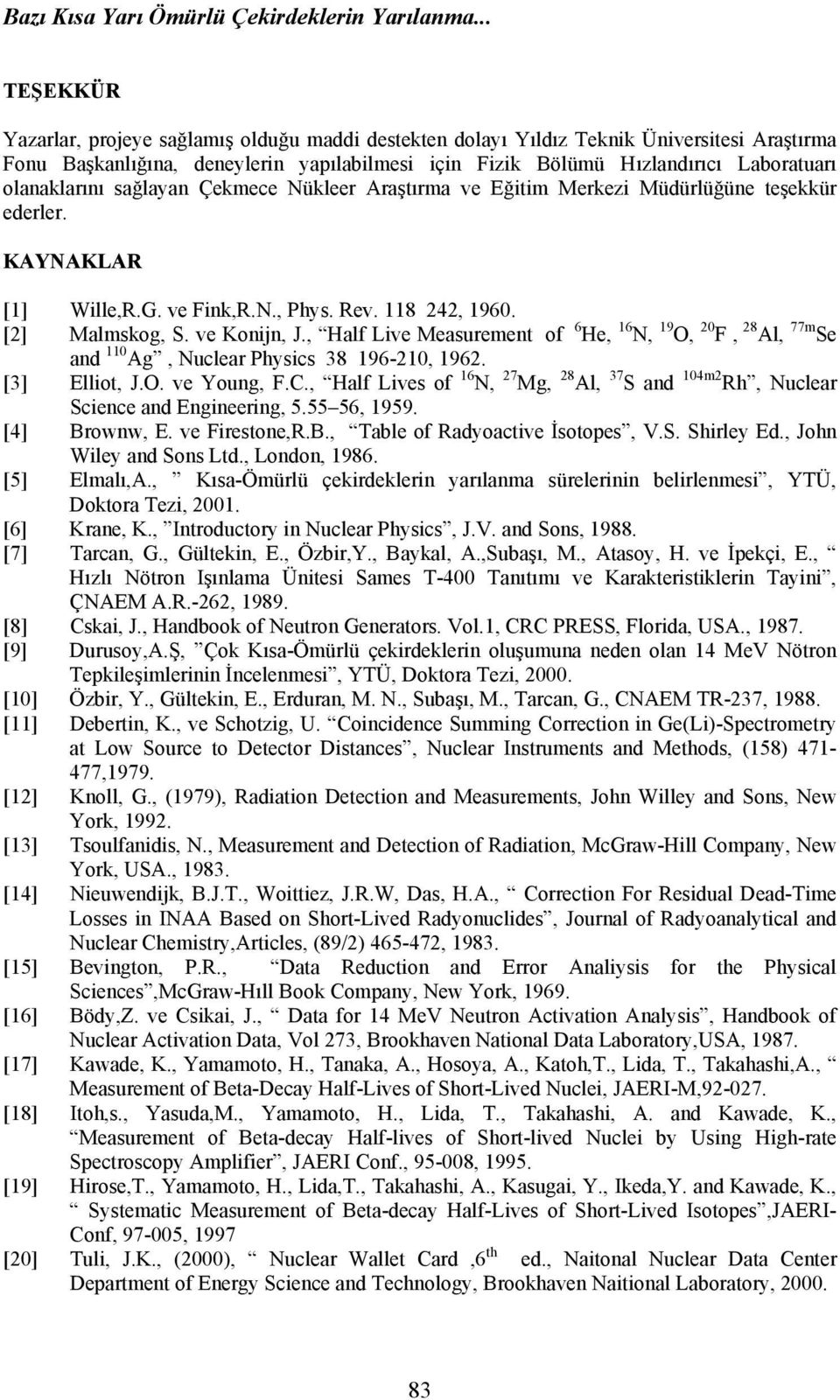 olanaklarını sağlayan Çekmece Nükleer Araştırma ve Eğitim Merkezi Müdürlüğüne teşekkür ederler. KAYNAKLAR [1] Wille,R.G. ve Fink,R.N., Phys. Rev. 118 242, 1960. [2] Malmskog, S. ve Konijn, J.