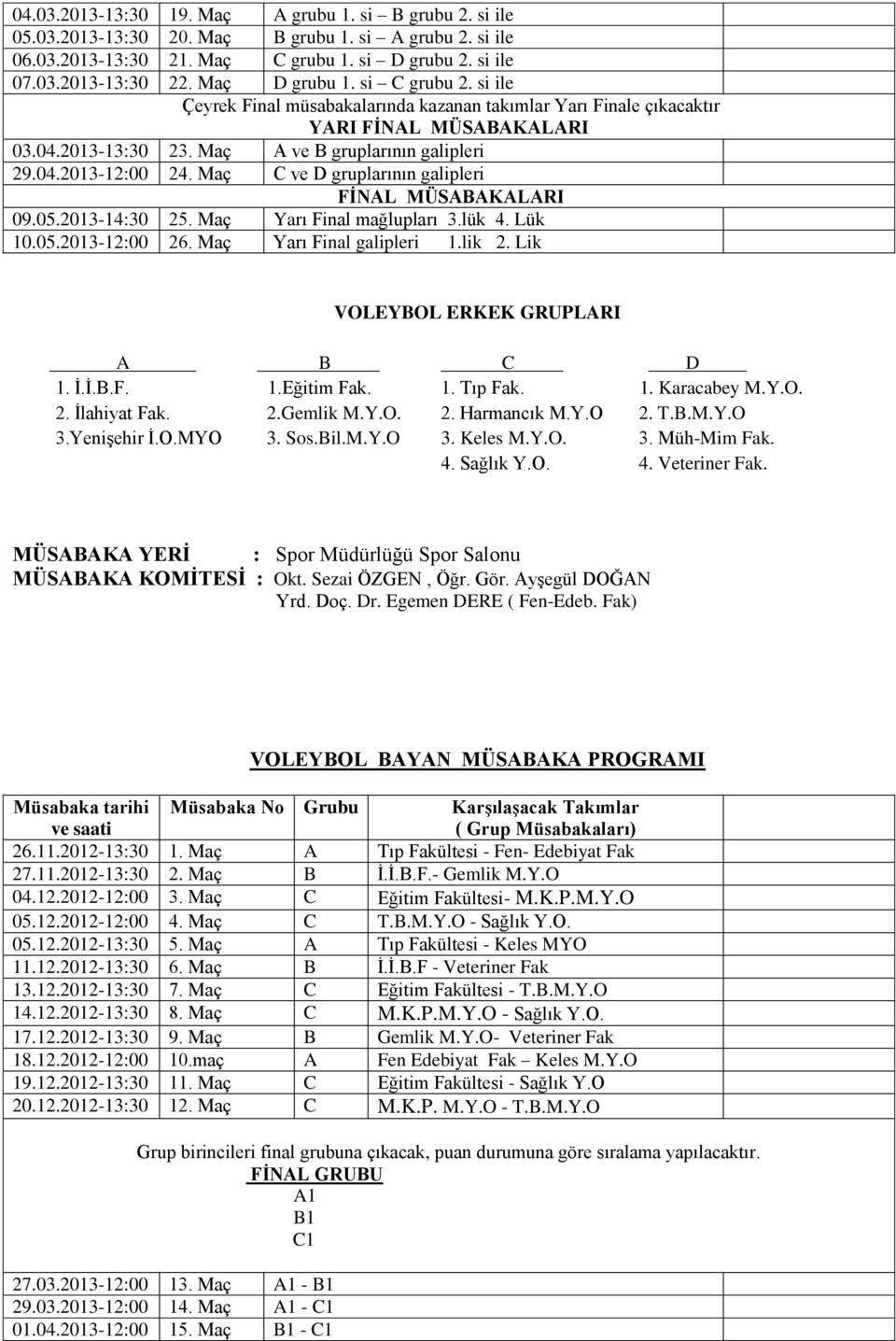 Maç C ve D gruplarının galipleri FİNAL MÜSABAKALARI 09.05.2013-14:30 25. Maç Yarı Final mağlupları 3.lük 4. Lük 10.05.2013-12:00 26. Maç Yarı Final galipleri 1.lik 2.