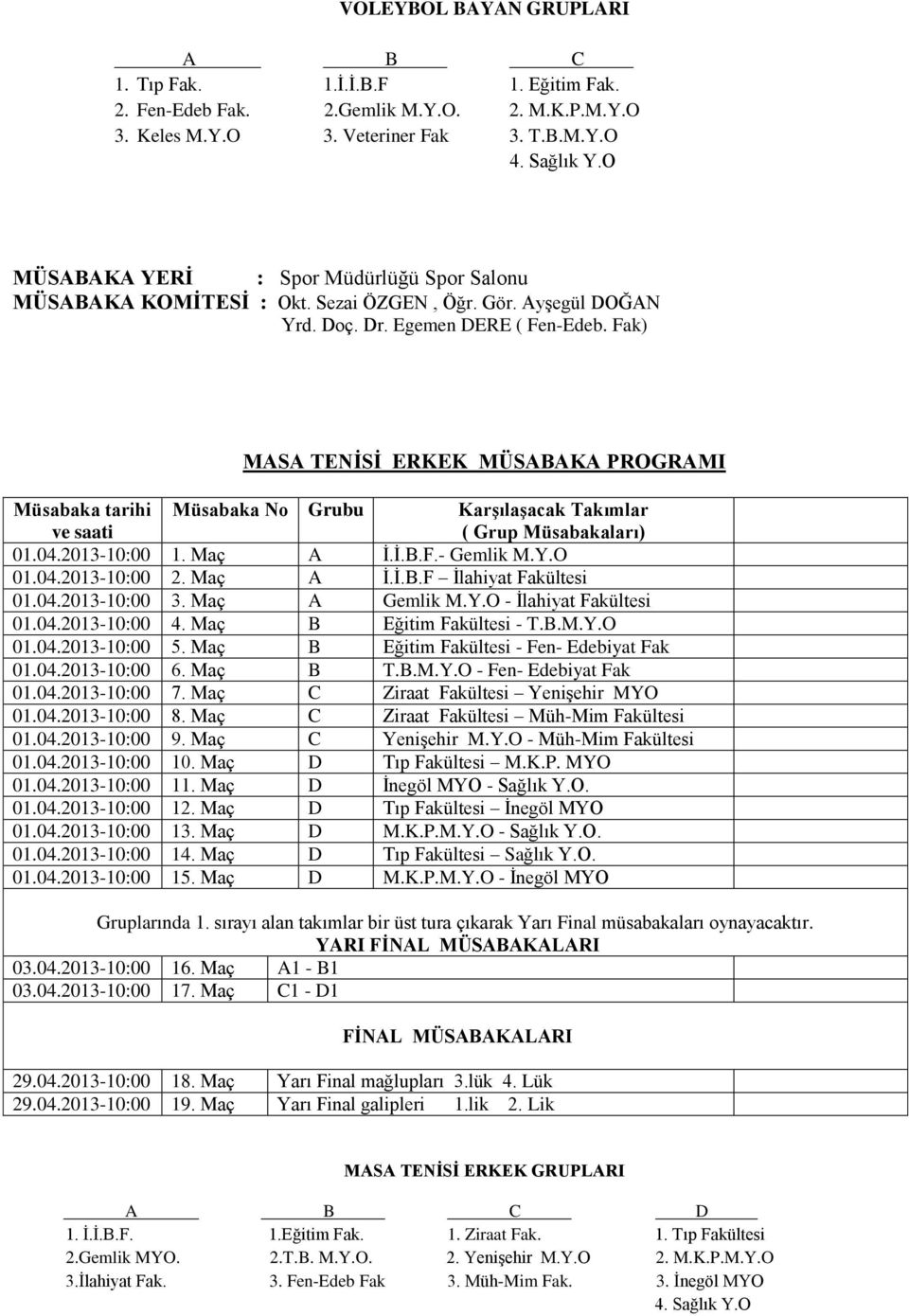 04.2013-10:00 3. Maç A Gemlik M.Y.O - İlahiyat Fakültesi 01.04.2013-10:00 4. Maç B Eğitim Fakültesi - T.B.M.Y.O 01.04.2013-10:00 5. Maç B Eğitim Fakültesi - Fen- Edebiyat Fak 01.04.2013-10:00 6.