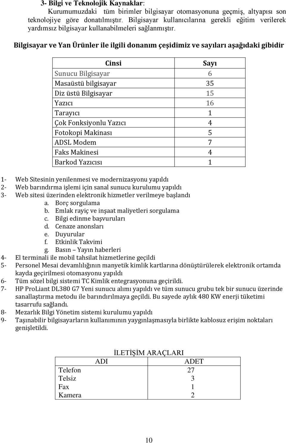 Bilgisayar ve Yan Ürünler ile ilgili donanım çeşidimiz ve sayıları aşağıdaki gibidir Cinsi Sayı Sunucu Bilgisayar 6 Masaüstü bilgisayar 35 Diz üstü Bilgisayar 15 Yazıcı 16 Tarayıcı 1 Çok Fonksiyonlu