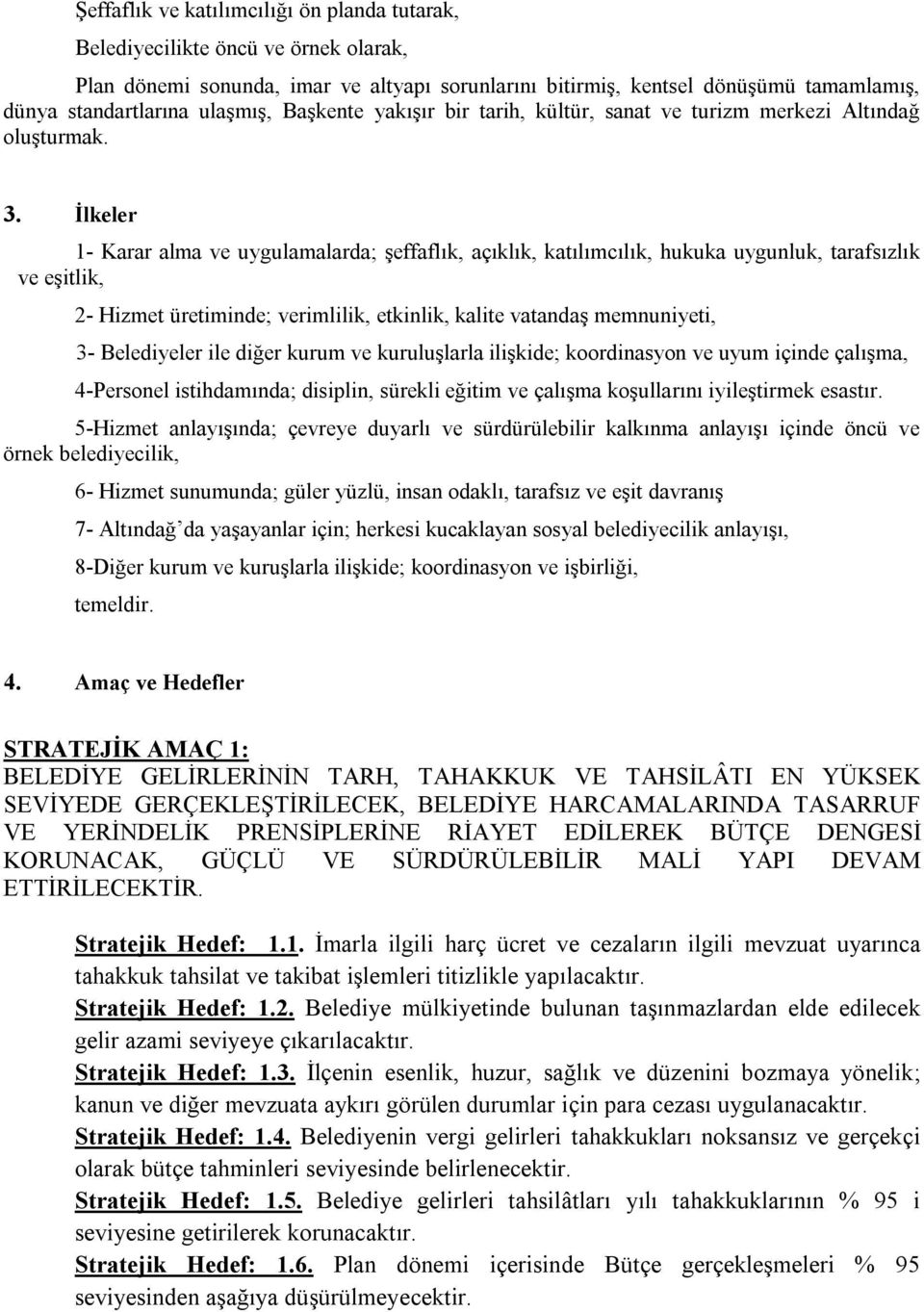 İlkeler 1- Karar alma ve uygulamalarda; şeffaflık, açıklık, katılımcılık, hukuka uygunluk, tarafsızlık ve eşitlik, 2- Hizmet üretiminde; verimlilik, etkinlik, kalite vatandaş memnuniyeti, 3-