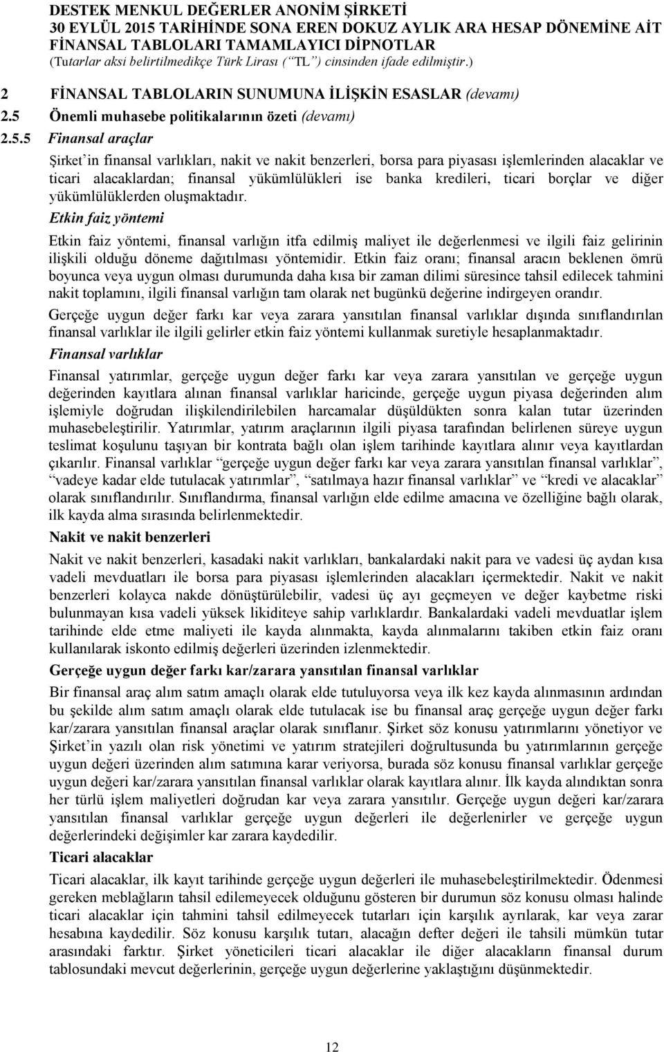 5 Finansal araçlar Şirket in finansal varlıkları, nakit ve nakit benzerleri, borsa para piyasası işlemlerinden alacaklar ve ticari alacaklardan; finansal yükümlülükleri ise banka kredileri, ticari