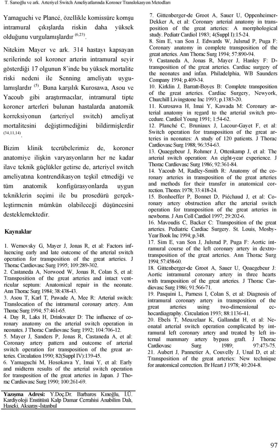 Nitekim Mayer ve ark. 314 hastayı kapsayan serilerinde sol koroner arterin intramural seyir gösterdiği 17 olgunun 8 inde bu yüksek mortalite riski nedeni ile Senning ameliyatı uygulamışlardır (5).