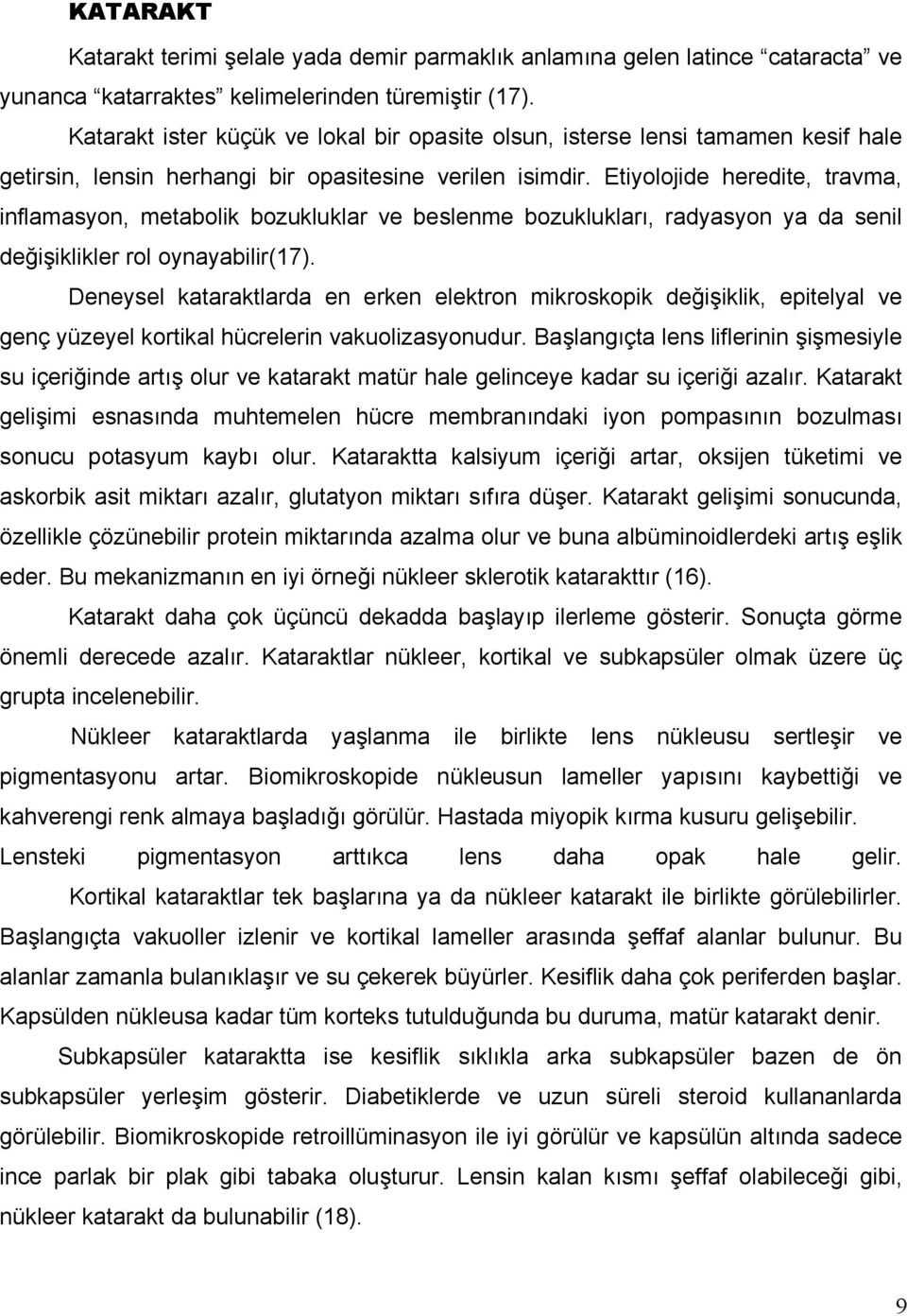 Etiyolojide heredite, travma, inflamasyon, metabolik bozukluklar ve beslenme bozuklukları, radyasyon ya da senil değişiklikler rol oynayabilir(17).