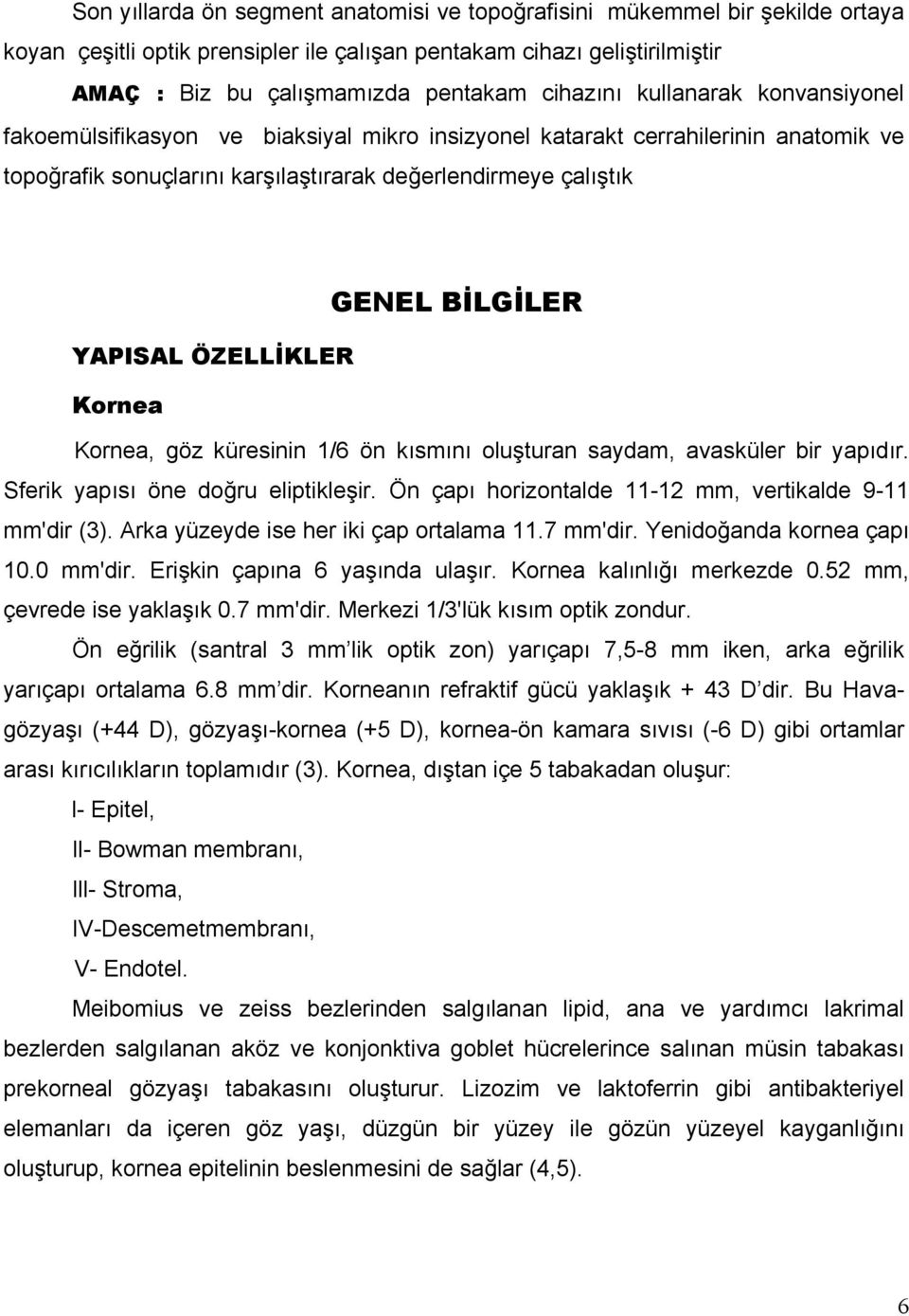 ÖZELLİKLER Kornea Kornea, göz küresinin 1/6 ön kısmını oluşturan saydam, avasküler bir yapıdır. Sferik yapısı öne doğru eliptikleşir. Ön çapı horizontalde 11-12 mm, vertikalde 9-11 mm'dir (3).