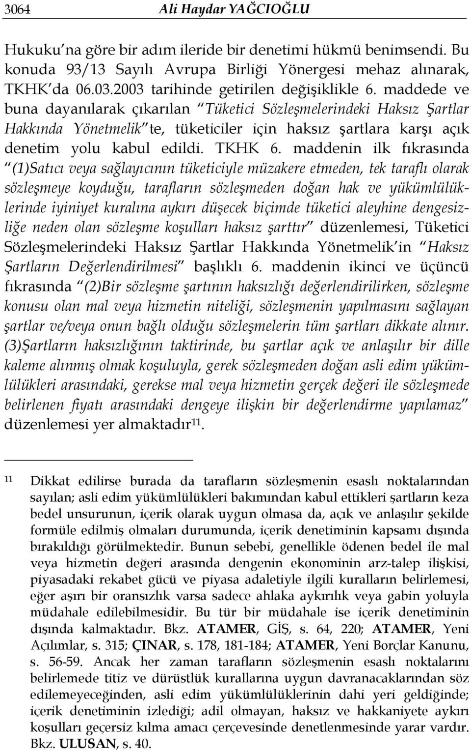 maddede ve buna dayanılarak çıkarılan Tüketici Sözleşmelerindeki Haksız Şartlar Hakkında Yönetmelik te, tüketiciler için haksız şartlara karşı açık denetim yolu kabul edildi. TKHK 6.