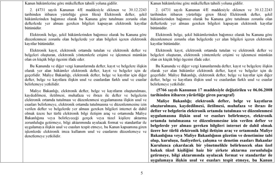 elektronik kayıtlar bütünüdür. Elektronik belge, şekil hükümlerinden bağımsız olarak bu Kanuna göre düzenlenmesi zorunlu olan belgelerde yer alan bilgileri içeren elektronik kayıtlar bütünüdür.