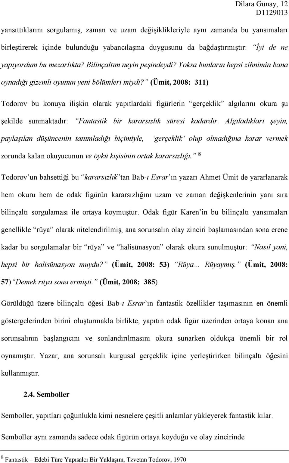 (Ümit, 2008: 311) Todorov bu konuya ilişkin olarak yapıtlardaki figürlerin gerçeklik algılarını okura şu şekilde sunmaktadır: Fantastik bir kararsızlık süresi kadardır.