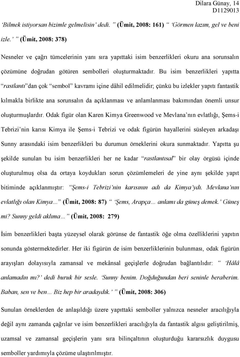 Bu isim benzerlikleri yapıtta rastlantı dan çok sembol kavramı içine dâhil edilmelidir; çünkü bu izlekler yapıtı fantastik kılmakla birlikte ana sorunsalın da açıklanması ve anlamlanması bakımından