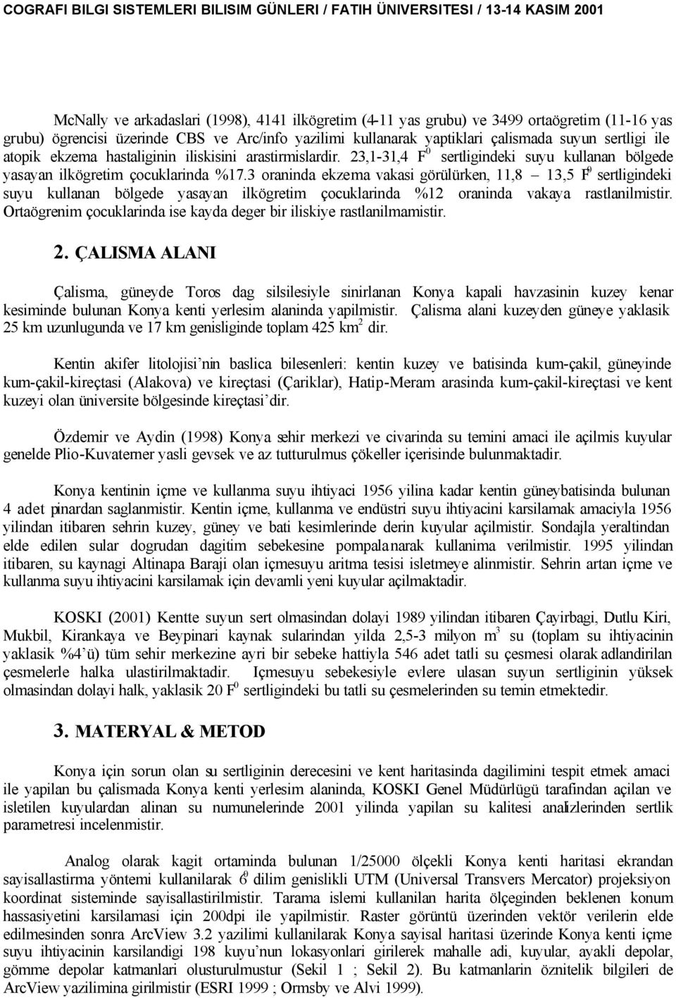 3 oraninda ekzema vakasi görülürken, 11,8 13,5 F 0 sertligindeki suyu kullanan bölgede yasayan ilkögretim çocuklarinda %12 oraninda vakaya rastlanilmistir.