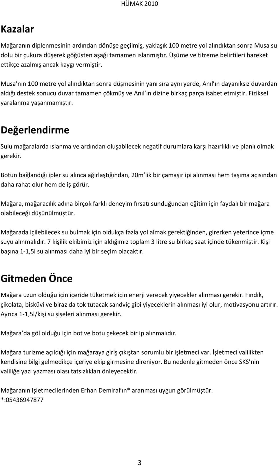 Musa nın 100 metre yol alındıktan sonra düşmesinin yanı sıra aynı yerde, Anıl ın dayanıksız duvardan aldığı destek sonucu duvar tamamen çökmüş ve Anıl ın dizine birkaç parça isabet etmiştir.