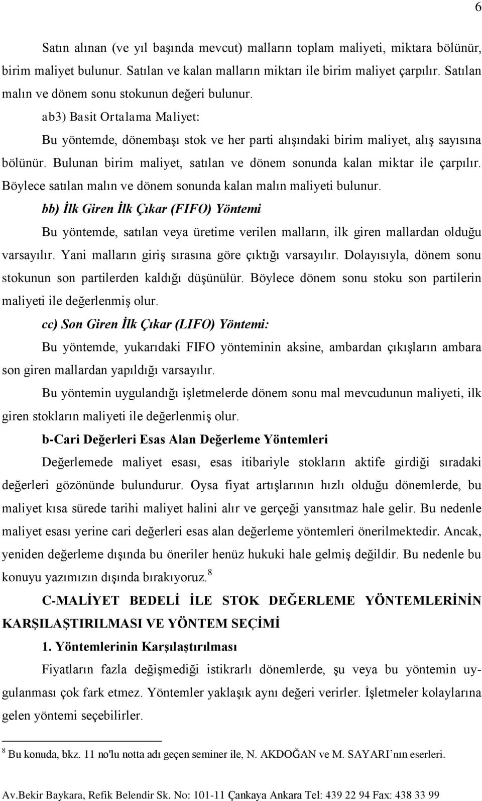 Bulunan birim maliyet, satılan ve dönem sonunda kalan miktar ile çarpılır. Böylece satılan malın ve dönem sonunda kalan malın maliyeti bulunur.